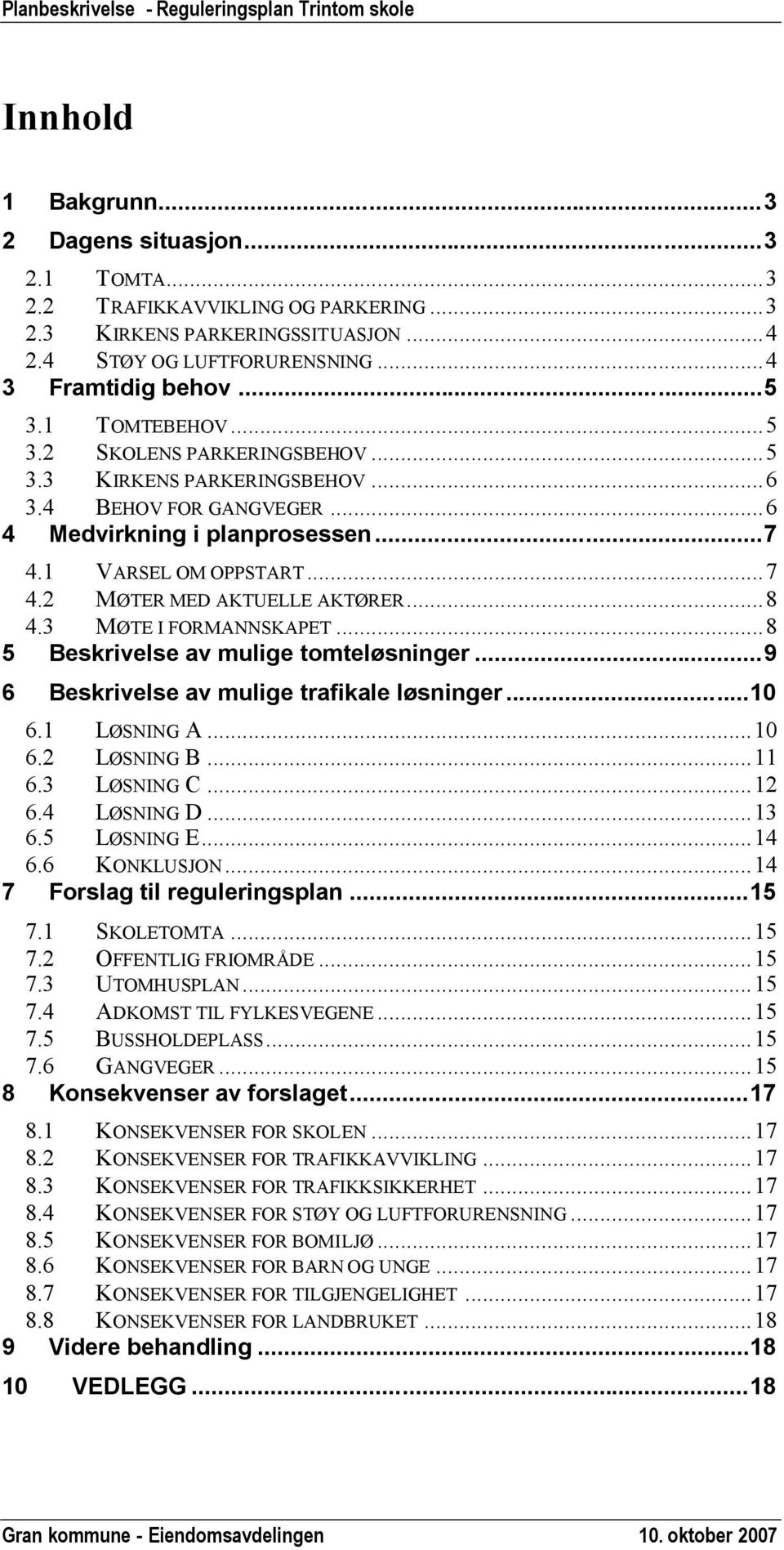 ..8 4.3 MØTE I FORMANNSKAPET...8 5 Beskrivelse av mulige tomteløsninger...9 6 Beskrivelse av mulige trafikale løsninger...10 6.1 LØSNING A...10 6.2 LØSNING B...11 6.3 LØSNING C...12 6.4 LØSNING D.