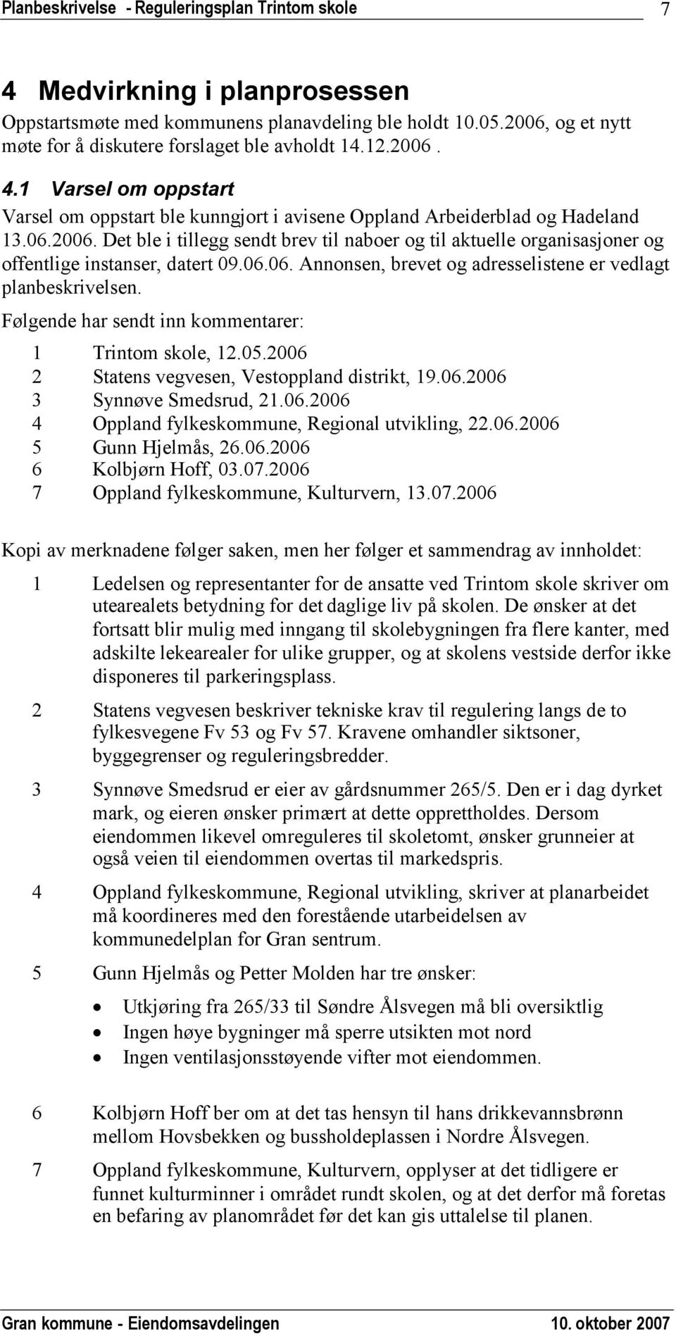 Følgende har sendt inn kommentarer: 1 Trintom skole, 12.05.2006 2 Statens vegvesen, Vestoppland distrikt, 19.06.2006 3 Synnøve Smedsrud, 21.06.2006 4 Oppland fylkeskommune, Regional utvikling, 22.06.2006 5 Gunn Hjelmås, 26.