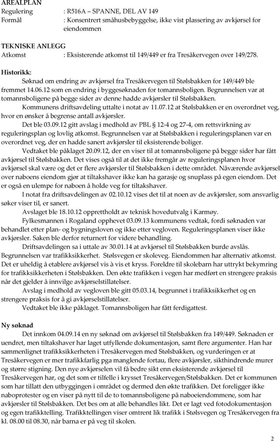 Begrunnelsen var at tomannsboligene på begge sider av denne hadde avkjørsler til Stølsbakken. Kommunens driftsavdeling uttalte i notat av 11.07.