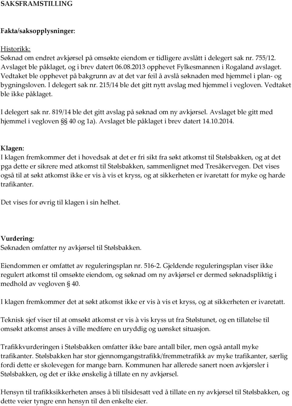 215/14 ble det gitt nytt avslag med hjemmel i vegloven. Vedtaket ble ikke påklaget. I delegert sak nr. 819/14 ble det gitt avslag på søknad om ny avkjørsel.