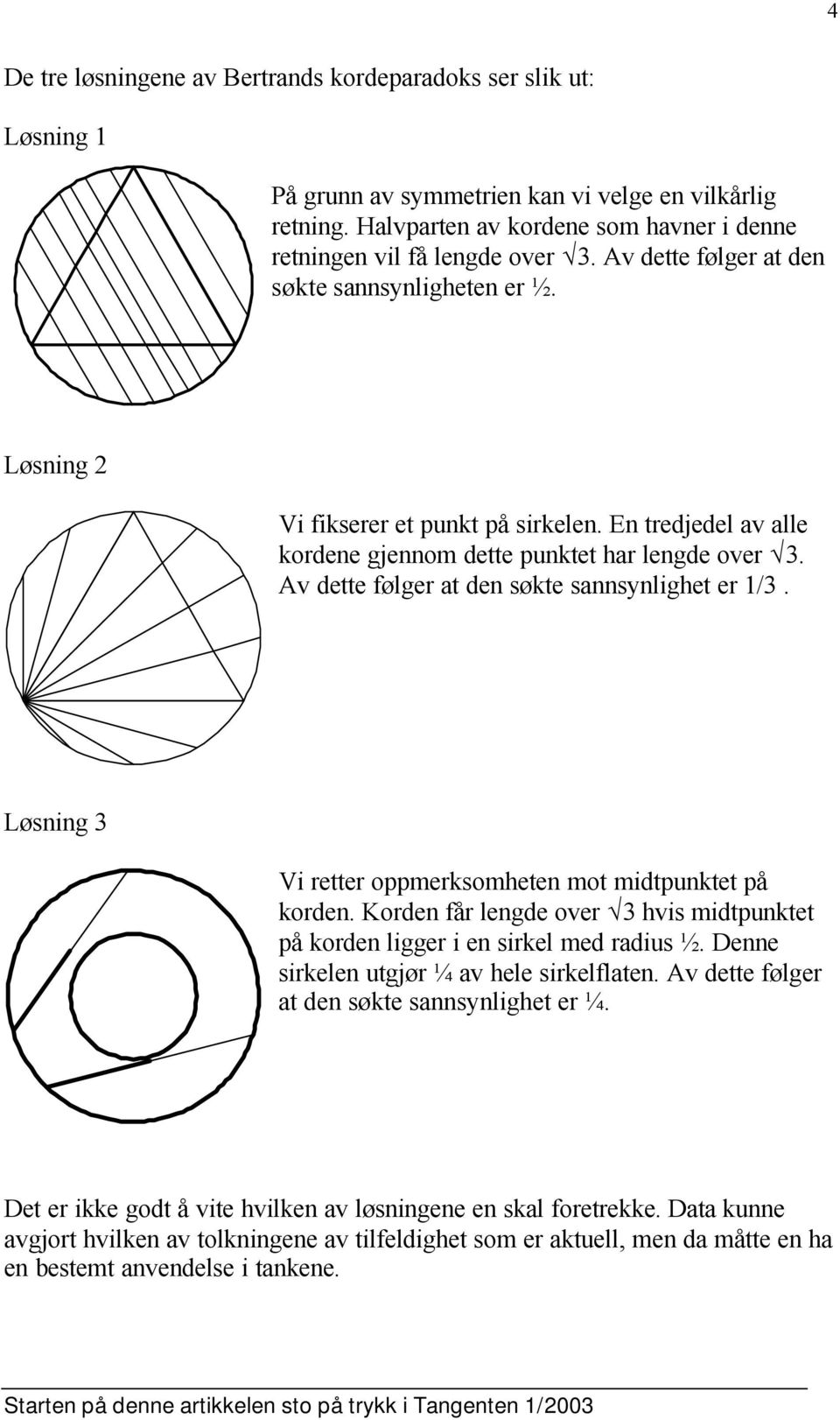 Av dette følger at den søkte sannsynlighet er 1/3. Løsning 3 Vi retter oppmerksomheten mot midtpunktet på korden. Korden får lengde over 3 hvis midtpunktet på korden ligger i en sirkel med radius ½.