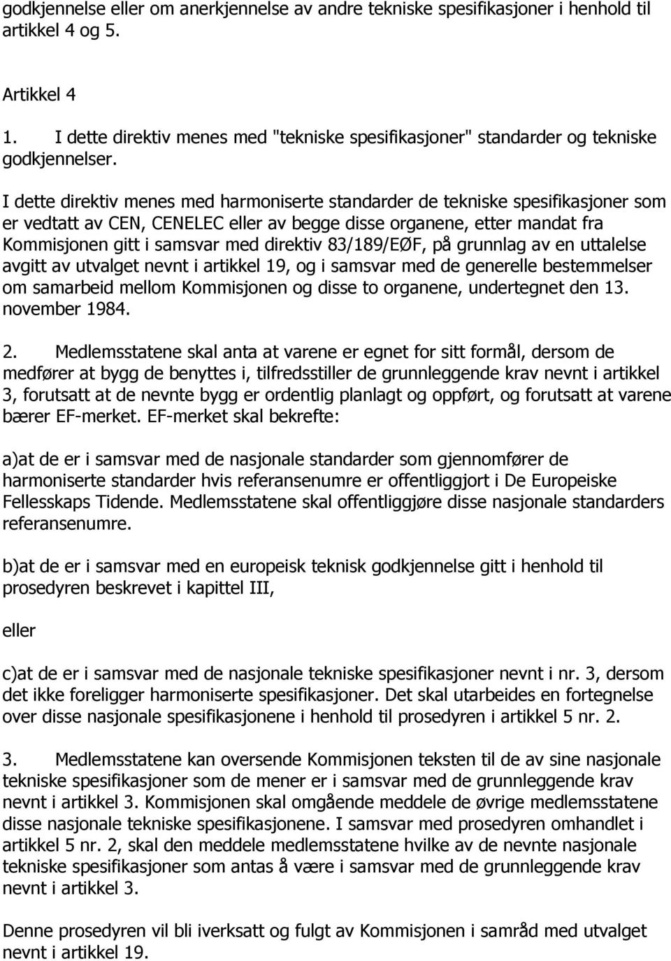 I dette direktiv menes med harmoniserte standarder de tekniske spesifikasjoner som er vedtatt av CEN, CENELEC eller av begge disse organene, etter mandat fra Kommisjonen gitt i samsvar med direktiv