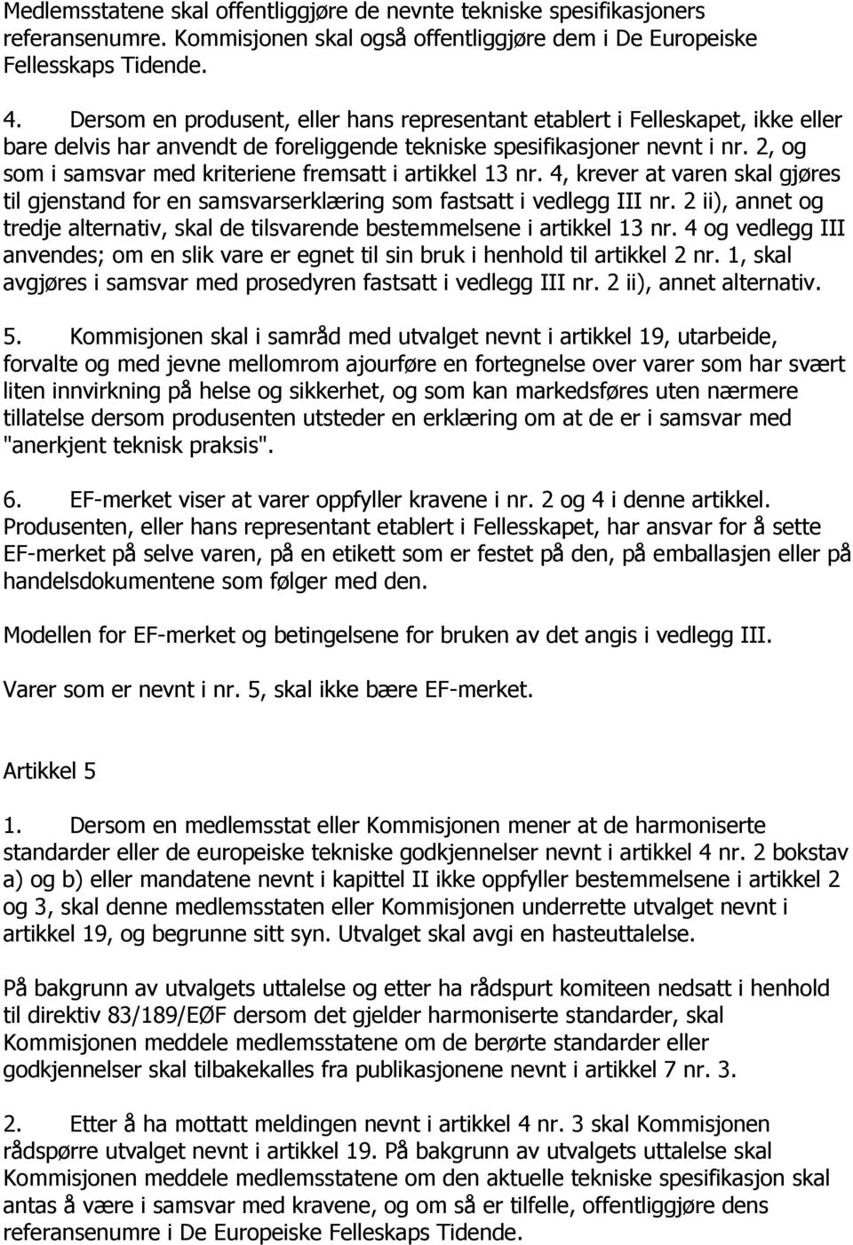 2, og som i samsvar med kriteriene fremsatt i artikkel 13 nr. 4, krever at varen skal gjøres til gjenstand for en samsvarserklæring som fastsatt i vedlegg III nr.