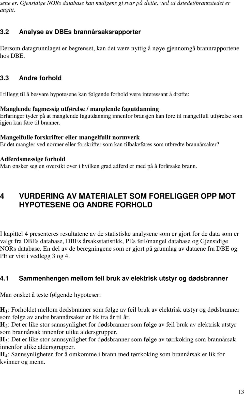 3 Andre forhold I tillegg til å besvare hypotesene kan følgende forhold være interessant å drøfte: Manglende fagmessig utførelse / manglende fagutdanning Erfaringer tyder på at manglende fagutdanning