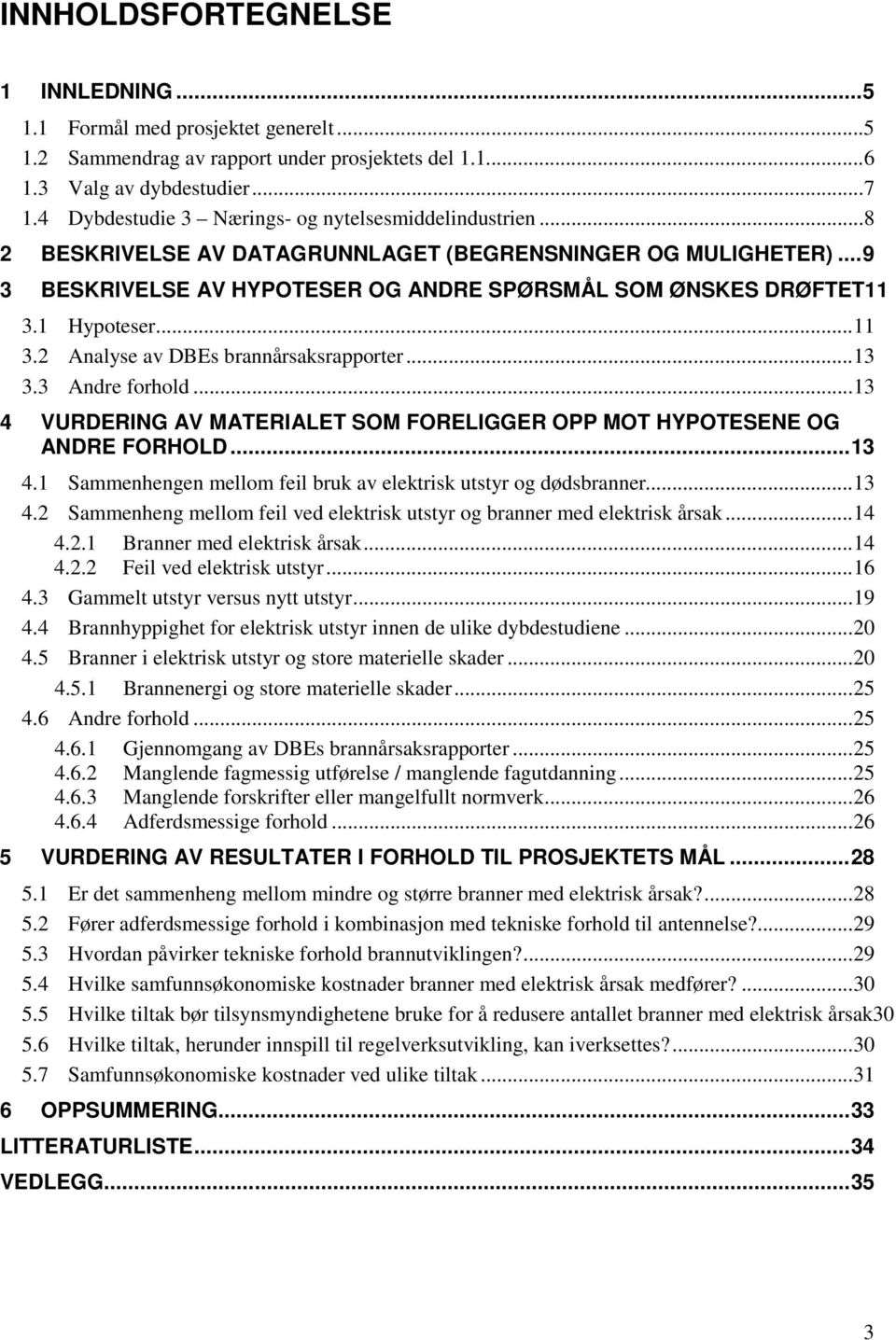 1 Hypoteser... 11 3.2 Analyse av DBEs brannårsaksrapporter... 13 3.3 Andre forhold... 13 4 VURDERING AV MATERIALET SOM FORELIGGER OPP MOT HYPOTESENE OG ANDRE FORHOLD... 13 4.1 Sammenhengen mellom feil bruk av elektrisk utstyr og dødsbranner.