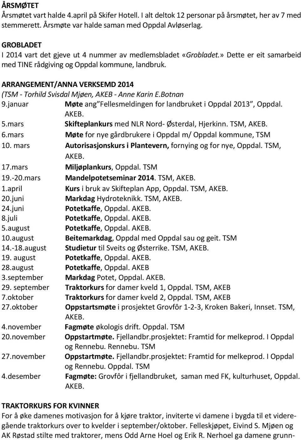 ARRANGEMENT/ANNA VERKSEMD 2014 (TSM Torhild Svisdal Mjøen, AKEB Anne Karin E.Botnan 9.januar Møte ang Fellesmeldingen for landbruket i Oppdal 2013, Oppdal. AKEB. 5.