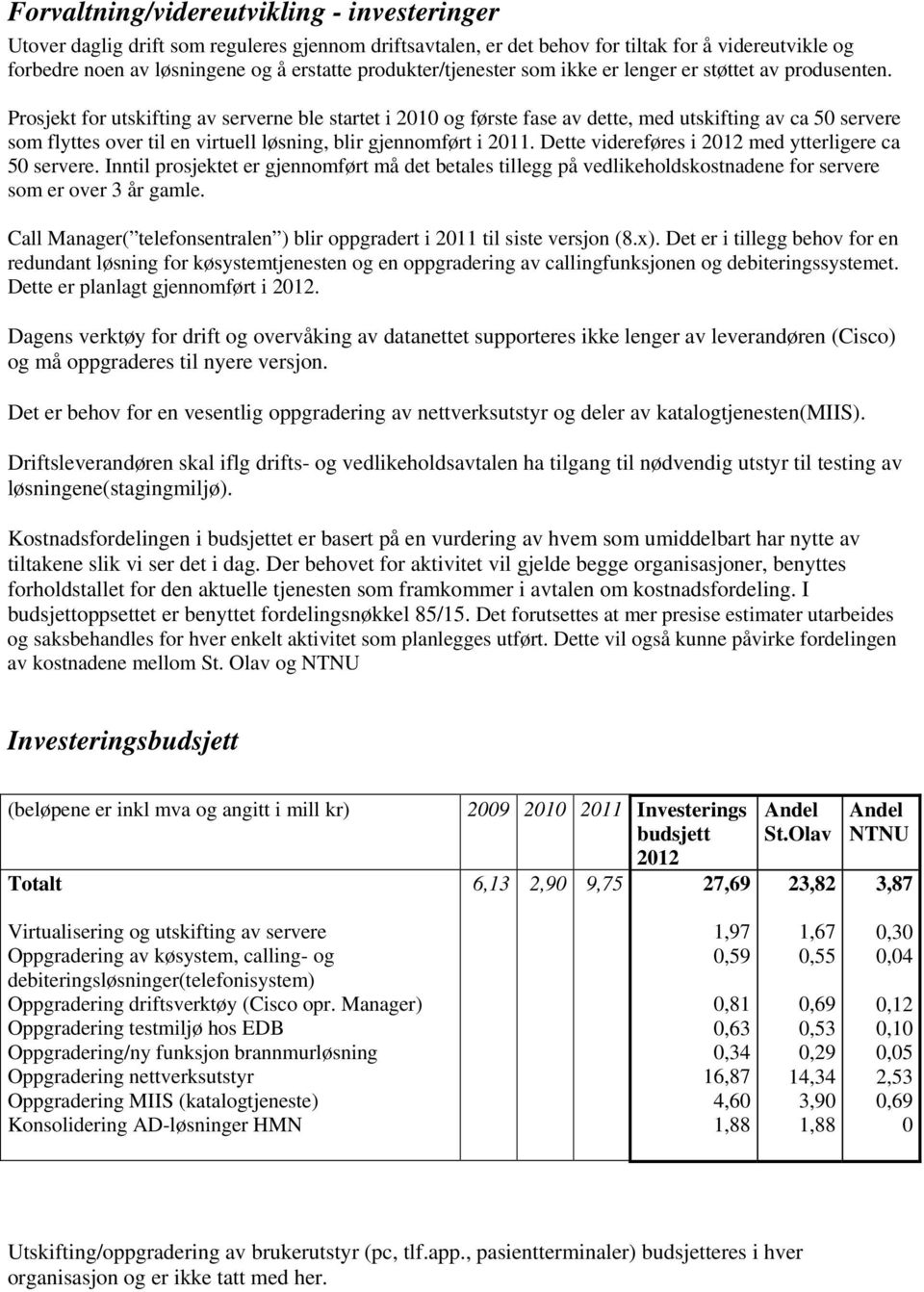 Prosjekt for utskifting av serverne ble startet i 2010 og første fase av dette, med utskifting av ca 50 servere som flyttes over til en virtuell løsning, blir gjennomført i 2011.