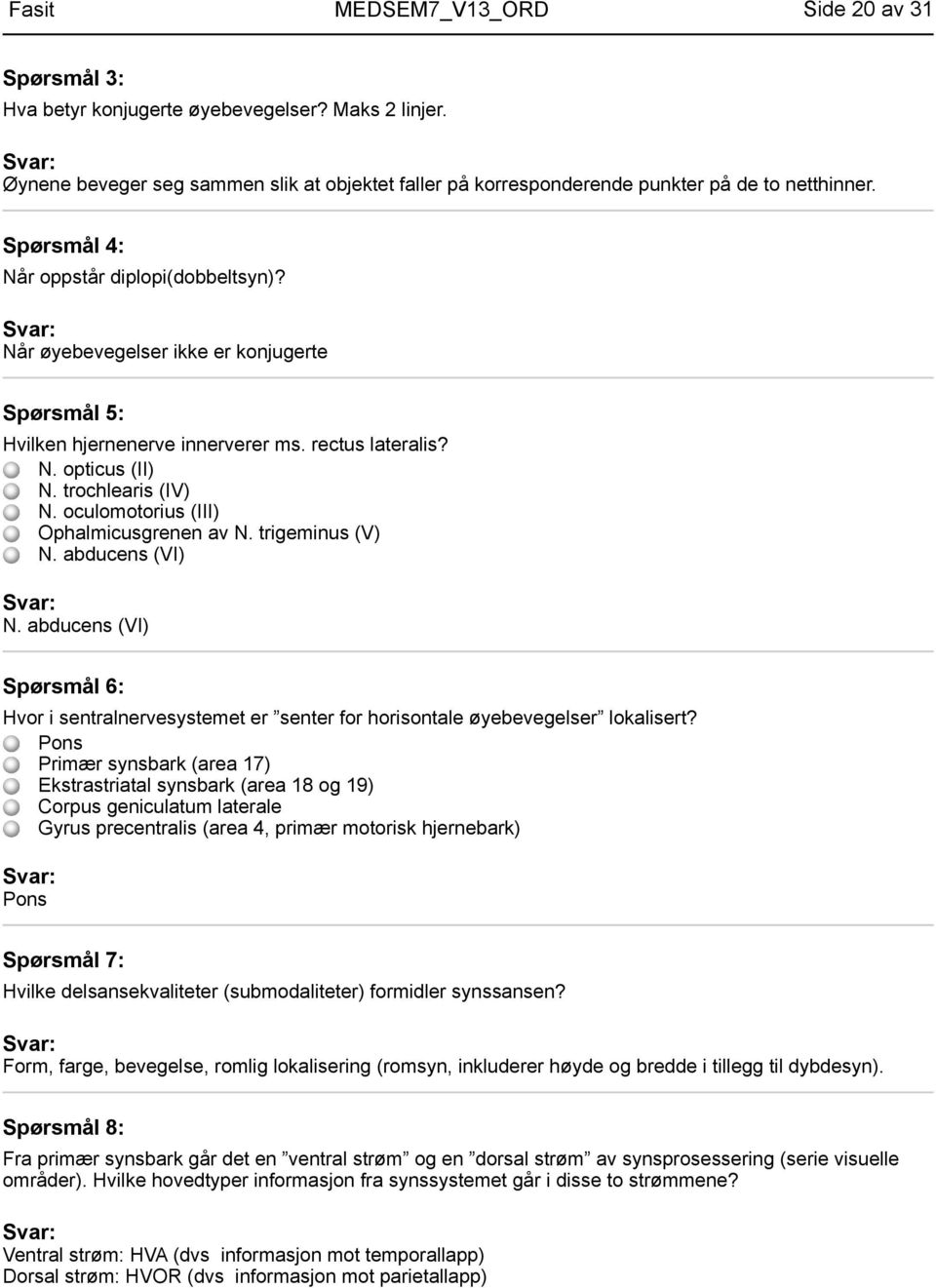 oculomotorius (III) Ophalmicusgrenen av N. trigeminus (V) N. abducens (VI) N. abducens (VI) Spørsmål 6: Hvor i sentralnervesystemet er senter for horisontale øyebevegelser lokalisert?