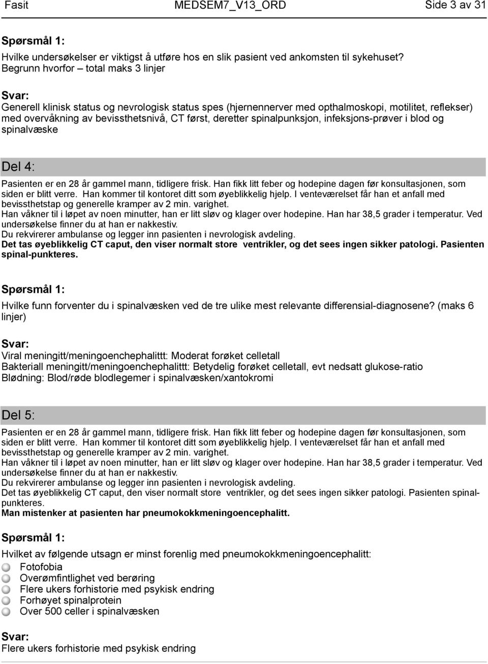 spinalpunksjon, infeksjons-prøver i blod og spinalvæske Del 4: Pasienten er en 28 år gammel mann, tidligere frisk. Han fikk litt feber og hodepine dagen før konsultasjonen, som siden er blitt verre.