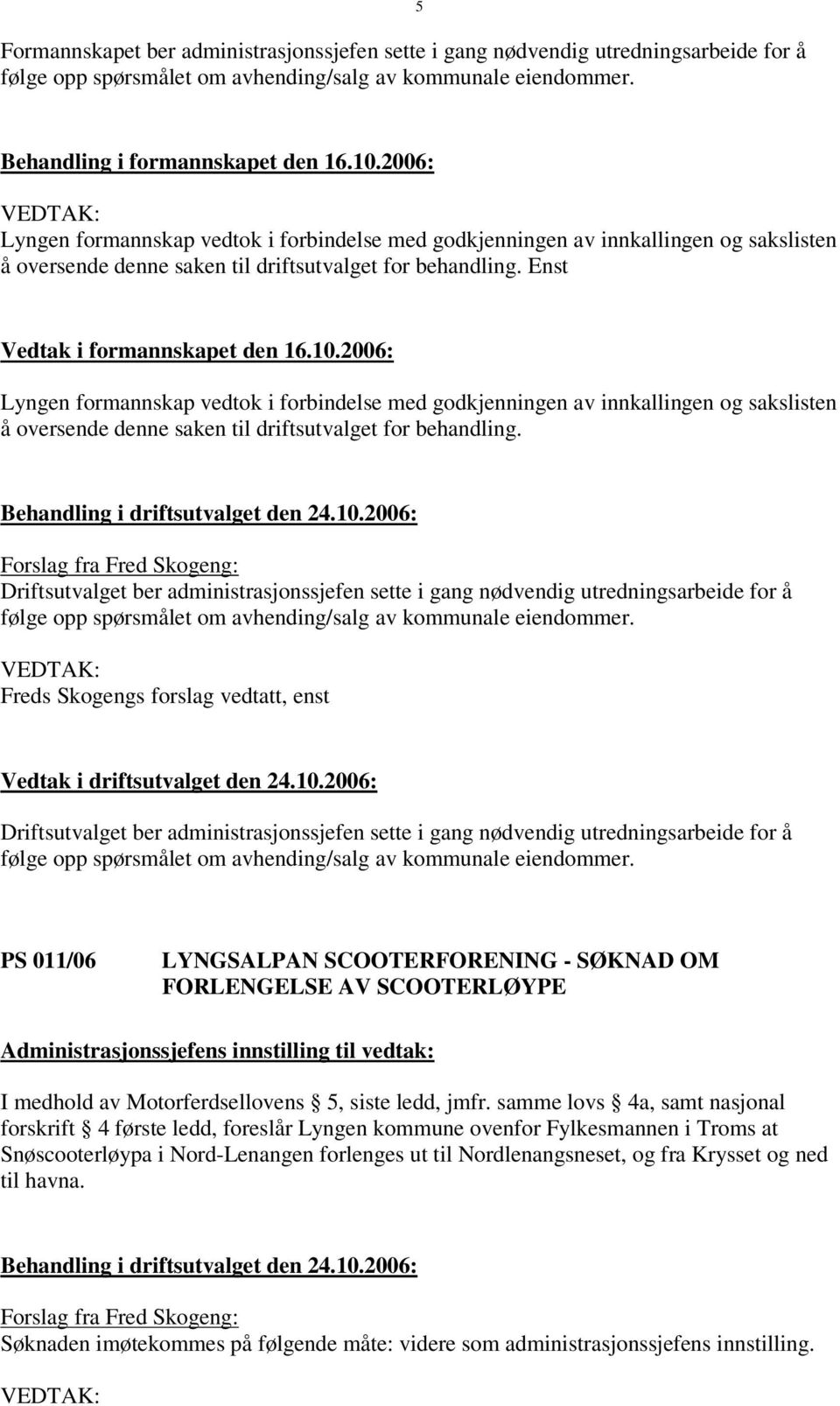 2006: Lyngen formannskap vedtok i forbindelse med godkjenningen av innkallingen og sakslisten å oversende denne saken til driftsutvalget for behandling. Behandling i driftsutvalget den 24.10.