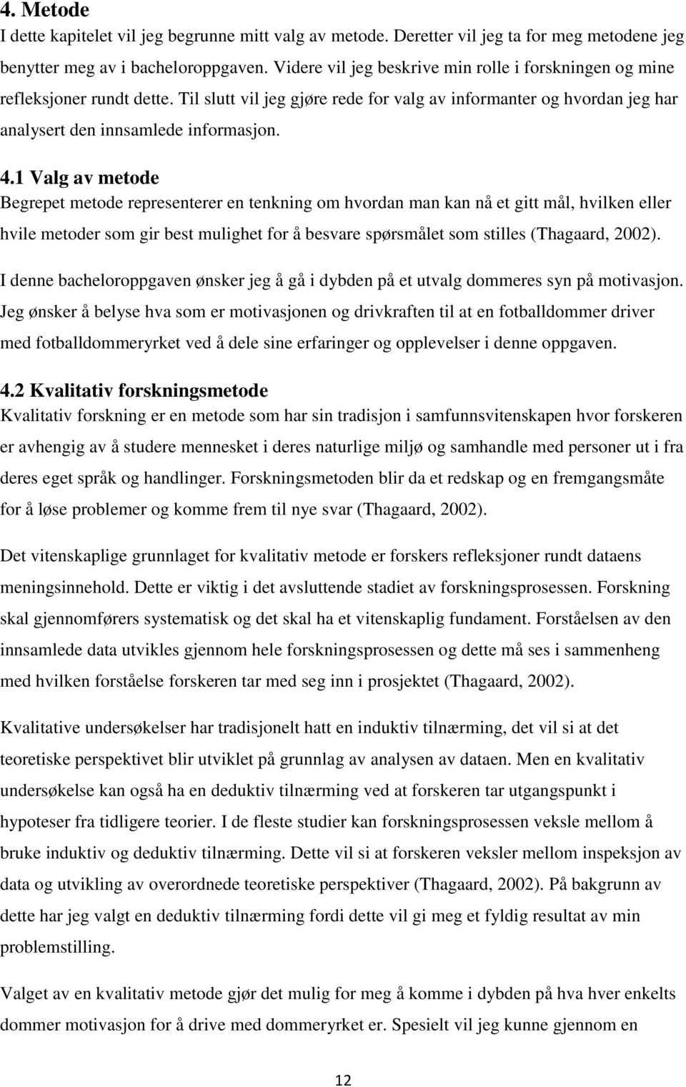 1 Valg av metode Begrepet metode representerer en tenkning om hvordan man kan nå et gitt mål, hvilken eller hvile metoder som gir best mulighet for å besvare spørsmålet som stilles (Thagaard, 2002).