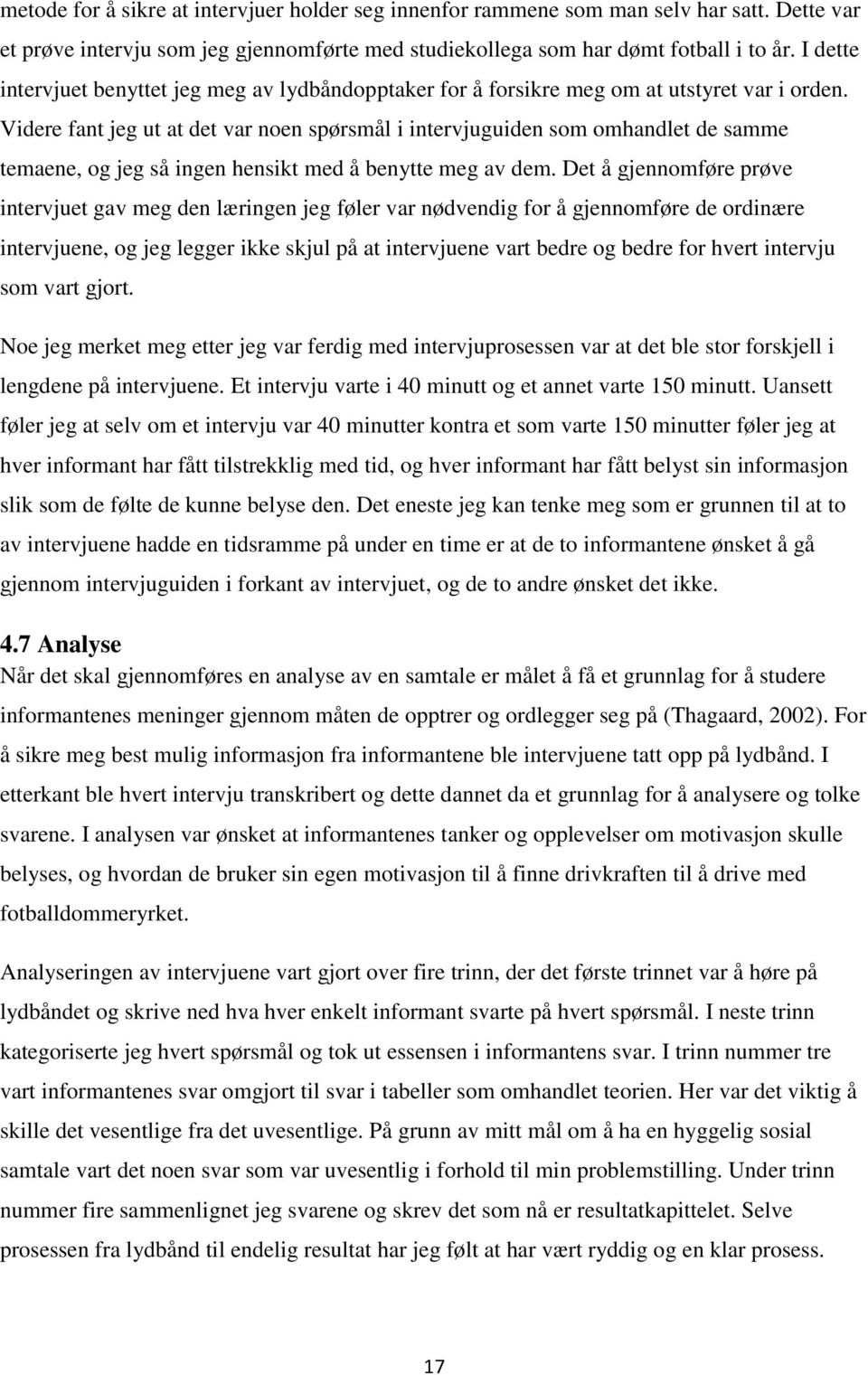 Videre fant jeg ut at det var noen spørsmål i intervjuguiden som omhandlet de samme temaene, og jeg så ingen hensikt med å benytte meg av dem.