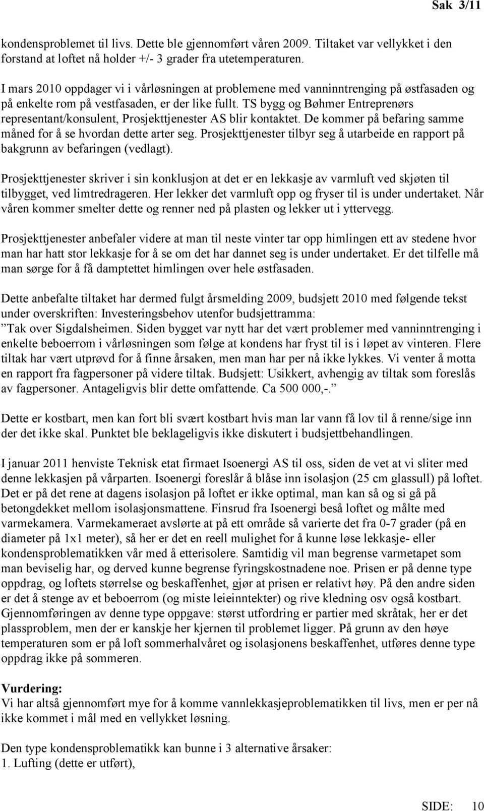 TS bygg og Bøhmer Entreprenørs representant/konsulent, Prosjekttjenester AS blir kontaktet. De kommer på befaring samme måned for å se hvordan dette arter seg.