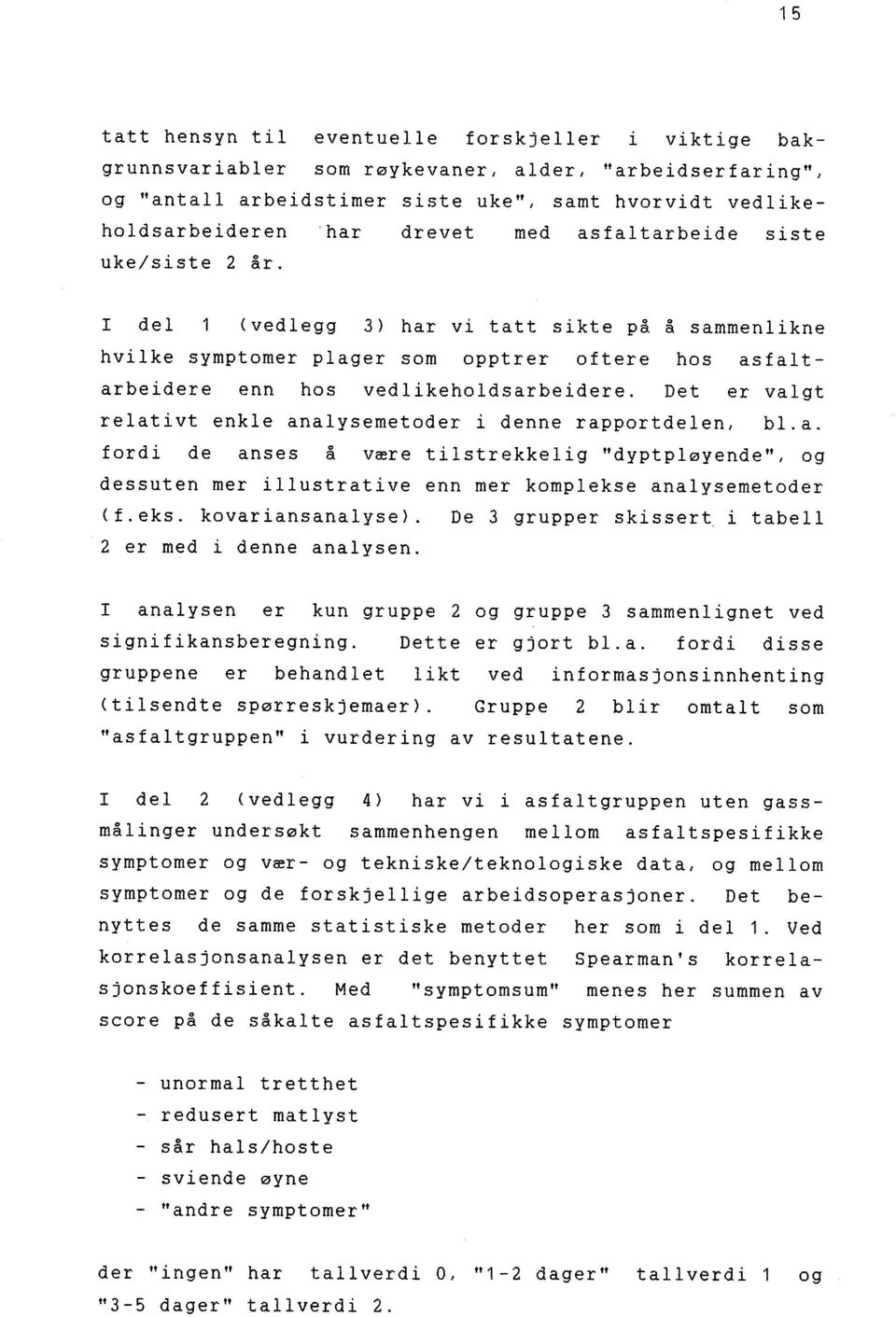 ks. kvariansanalys). D 3 gruppr skissrt, i tabl L 2 r md i dnn analysn. analysn r kun grupp 2 g grupp 3 sammnlignt vd signifikansbrgning. Dtt r gjrt bl.a. frdi diss gruppn r bhandlt likt vd infrmasjnsinnhnting (tilsndt spørrskjmar ).