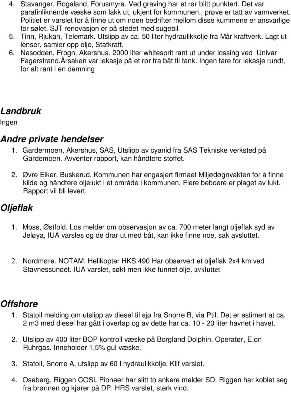 50 liter hydraulikkolje fra Mår kraftverk. Lagt ut lenser, samler opp olje, Statkraft. 6. Nesodden, Frogn, Akershus. 2000 liter whitesprit rant ut under lossing ved Univar Fagerstrand.