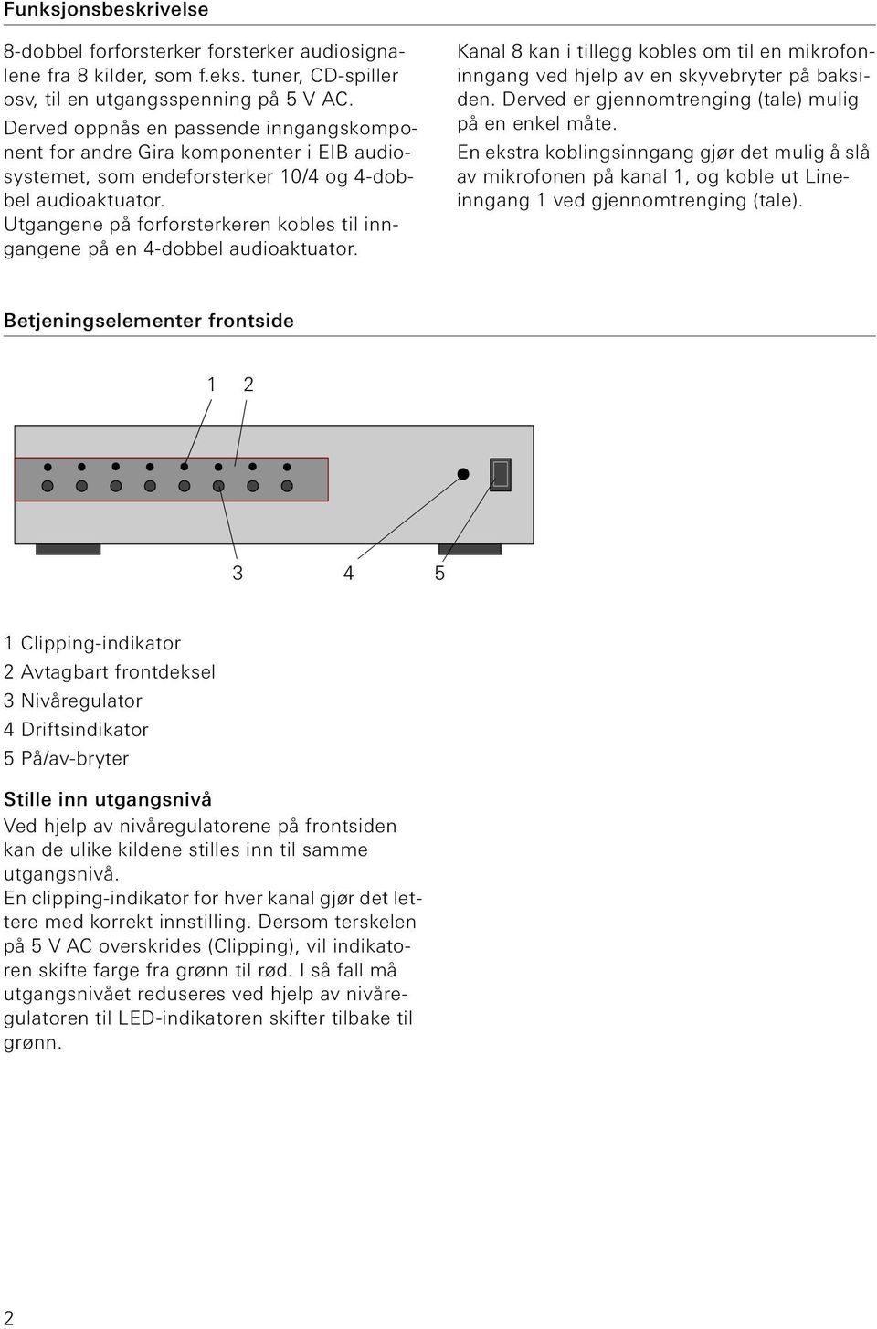 8 kan i tillegg kobles om til en mikrofoninngang ved hjelp av en skyvebryter på baksiden. Derved er gjennomtrenging (tale) mulig på en enkel måte.