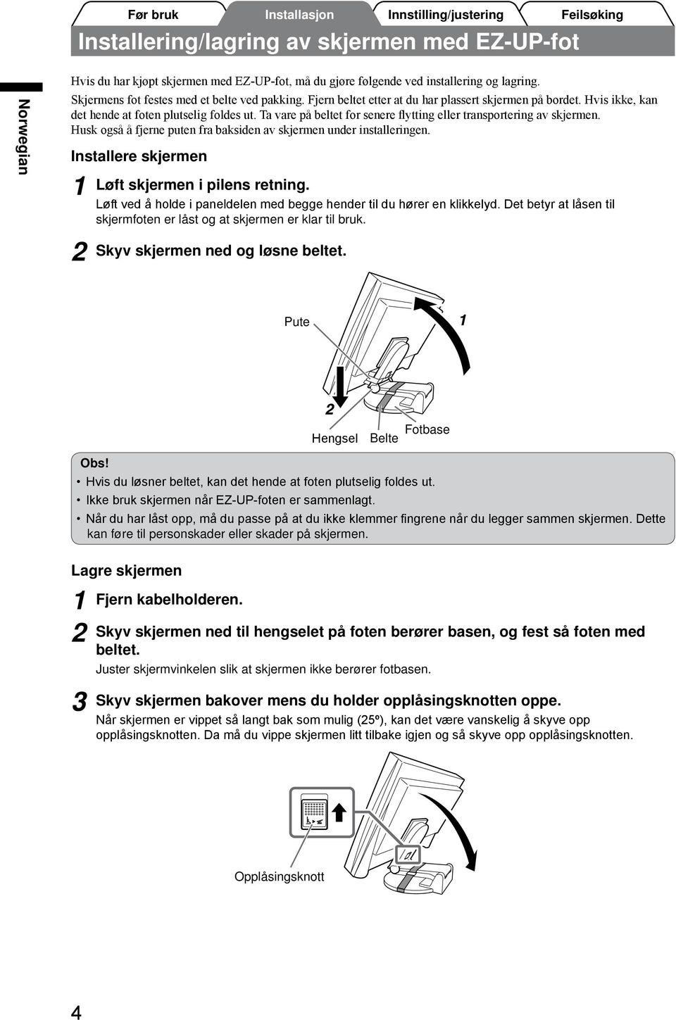 Husk også å fjerne puten fra baksiden av skjermen under installeringen. Installere skjermen Løft skjermen i pilens retning. Løft ved å holde i paneldelen med begge hender til du hører en klikkelyd.