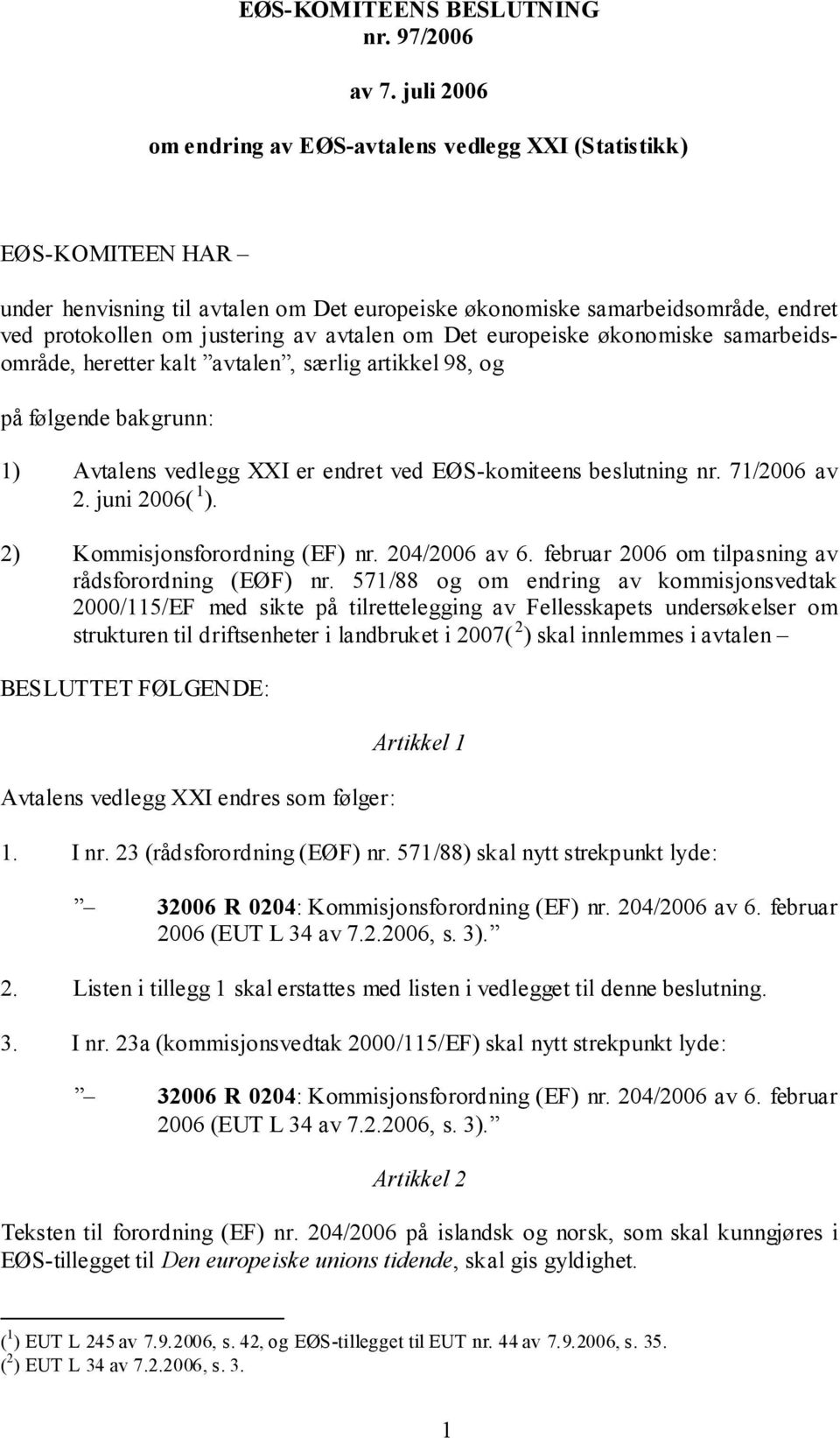 avtalen om Det europeiske økonomiske samarbeidsområde, heretter kalt avtalen, særlig artikkel 98, og på følgende bakgrunn: 1) Avtalens vedlegg XXI er endret ved EØS-komiteens beslutning nr.