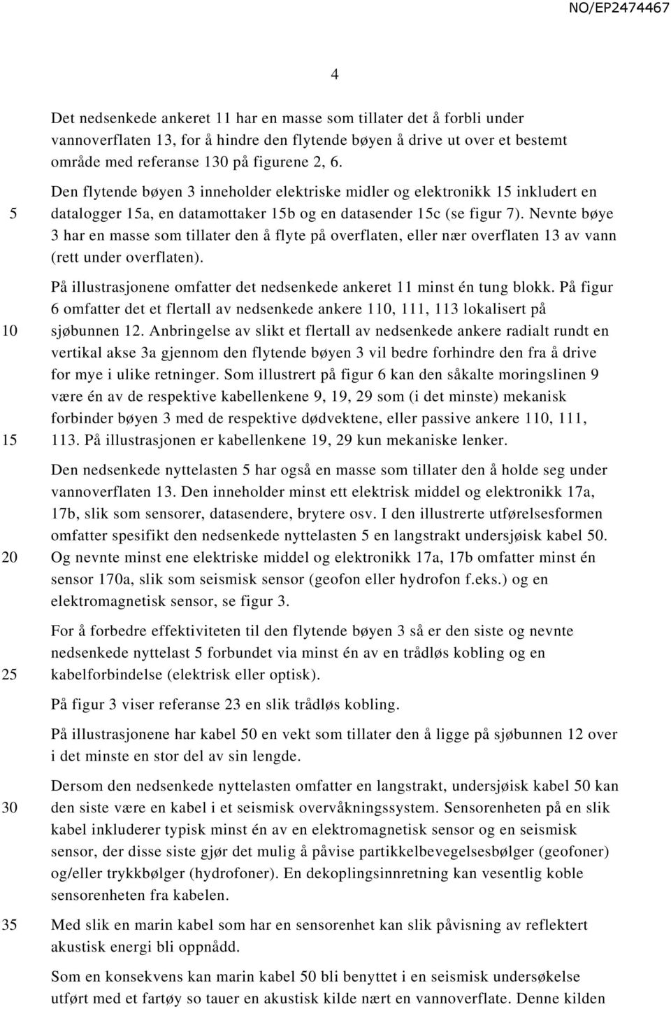 Nevnte bøye 3 har en masse som tillater den å flyte på overflaten, eller nær overflaten 13 av vann (rett under overflaten). På illustrasjonene omfatter det nedsenkede ankeret 11 minst én tung blokk.