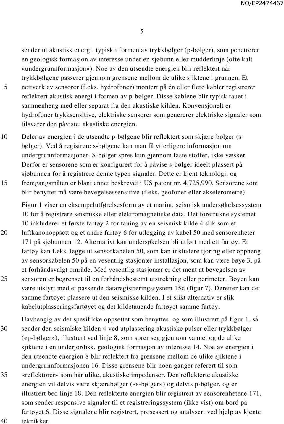 hydrofoner) montert på én eller flere kabler registrerer reflektert akustisk energi i formen av p-bølger. Disse kablene blir typisk tauet i sammenheng med eller separat fra den akustiske kilden.