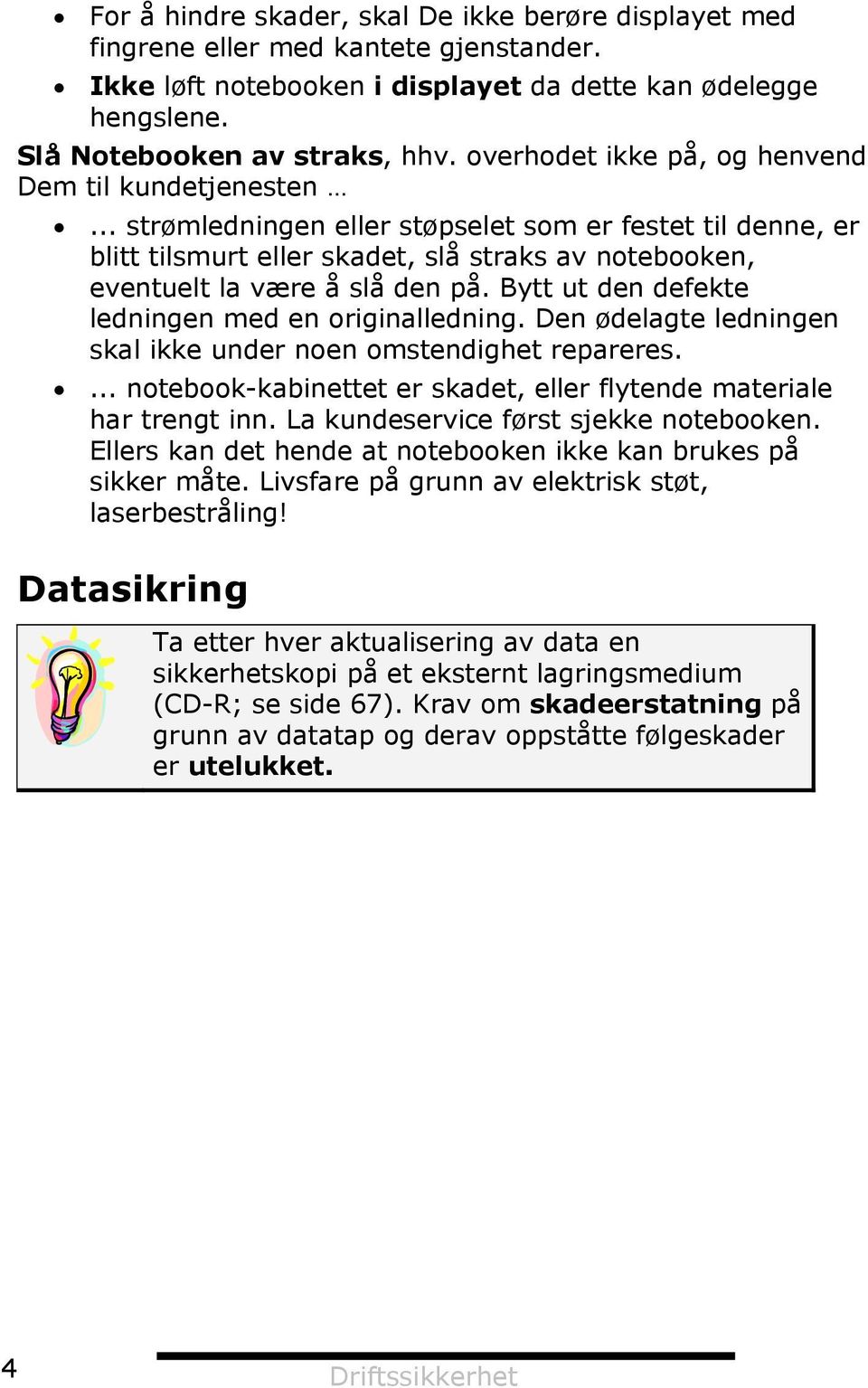 Bytt ut den defekte ledningen med en originalledning. Den ødelagte ledningen skal ikke under noen omstendighet repareres.... notebook-kabinettet er skadet, eller flytende materiale har trengt inn.