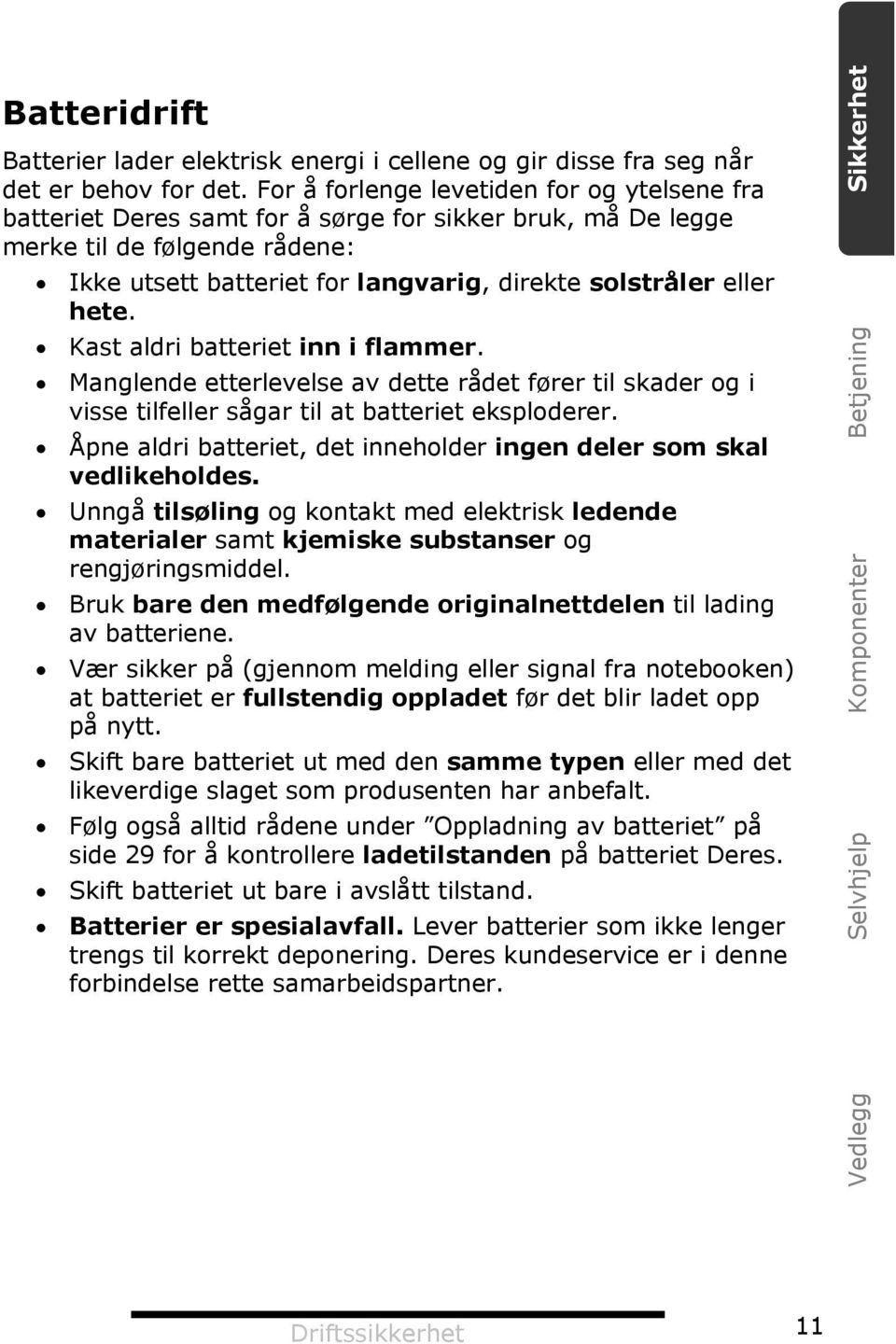 hete. Kast aldri batteriet inn i flammer. Manglende etterlevelse av dette rådet fører til skader og i visse tilfeller sågar til at batteriet eksploderer.