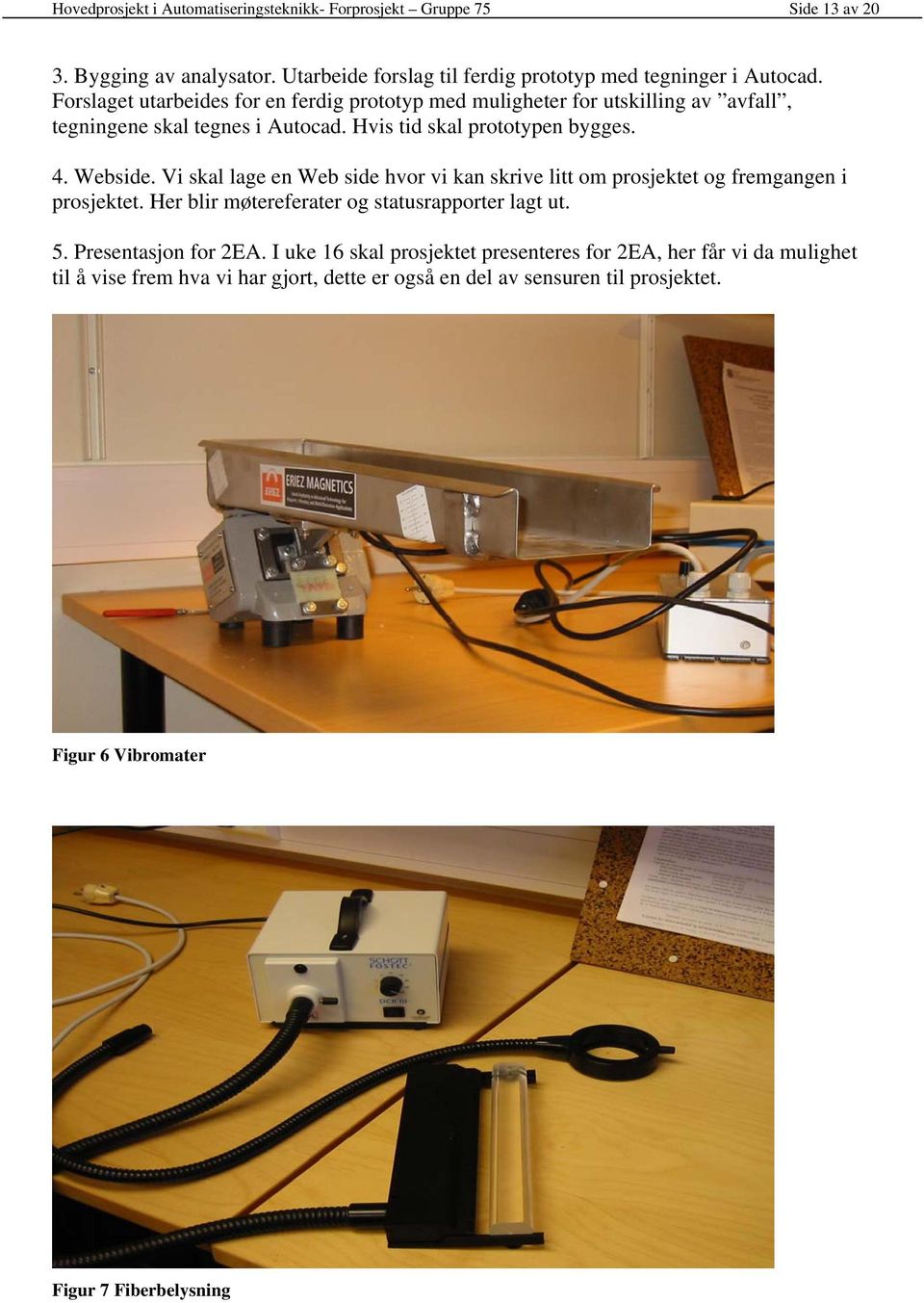 Vi skal lage en Web side hvor vi kan skrive litt om prosjektet og fremgangen i prosjektet. Her blir møtereferater og statusrapporter lagt ut. 5. Presentasjon for 2EA.