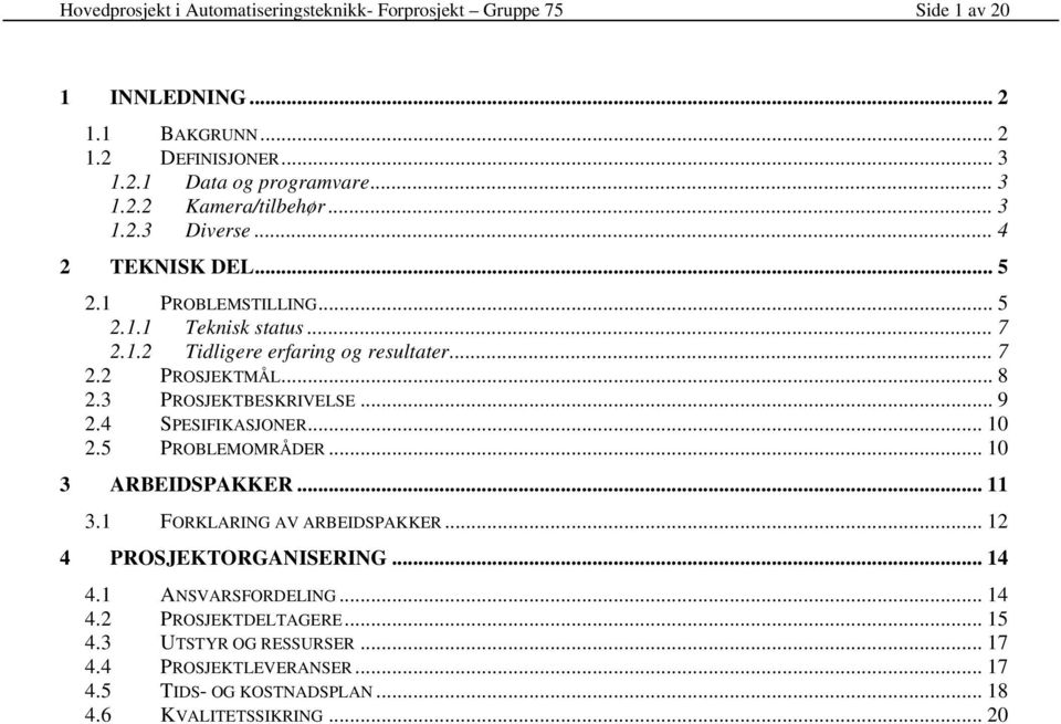 3 PROSJEKTBESKRIVELSE... 9 2.4 SPESIFIKASJONER...10 2.5 PROBLEMOMRÅDER... 10 3 ARBEIDSPAKKER... 11 3.1 FORKLARING AV ARBEIDSPAKKER... 12 4 PROSJEKTORGANISERING... 14 4.