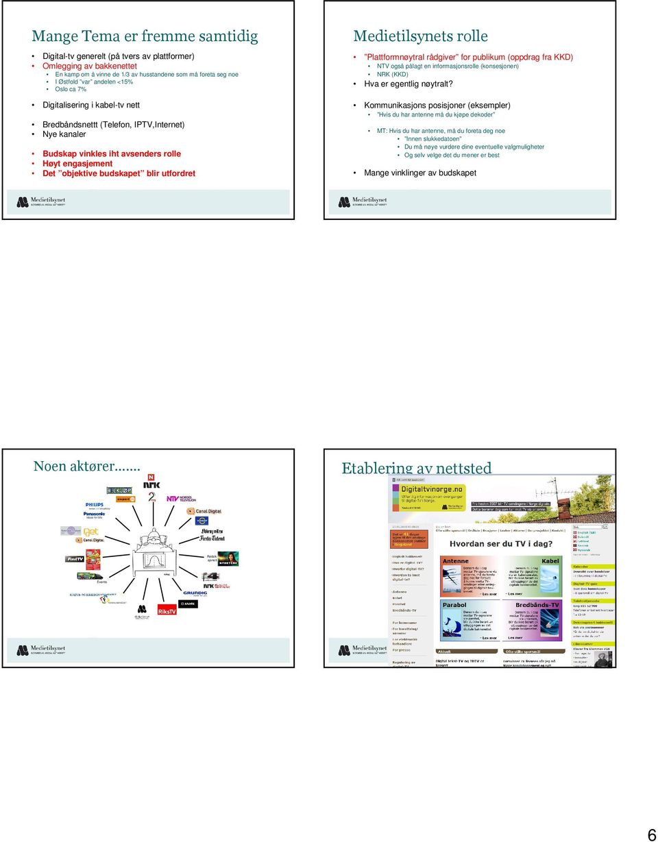 Plattformnøytral rådgiver for publikum (oppdrag fra KKD) NTV også pålagt en informasjonsrolle (konsesjonen) NRK (KKD) Hva er egentlig nøytralt?