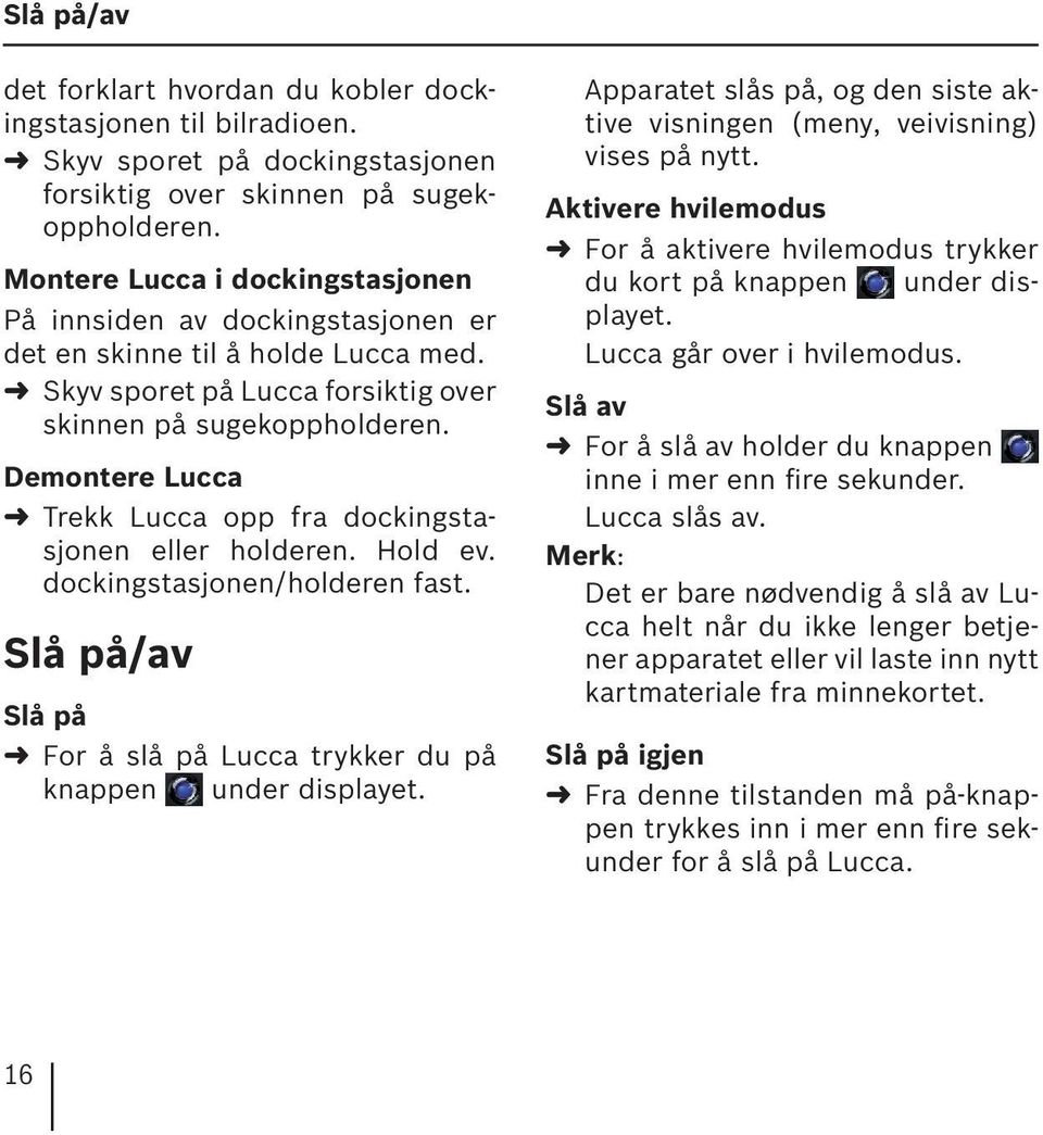 Demontere Lucca Trekk Lucca opp fra dockingstasjonen eller holderen. Hold ev. dockingstasjonen/holderen fast. Slå på/av Slå på For å slå på Lucca trykker du på knappen under displayet.