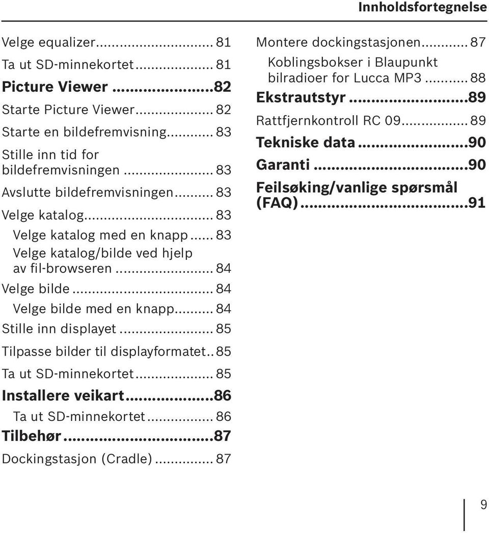 .. 84 Stille inn displayet... 85 Tilpasse bilder til displayformatet.. 85 Ta ut SD-minnekortet... 85 Installere veikart...86 Ta ut SD-minnekortet... 86 Tilbehør...87 Dockingstasjon (Cradle).