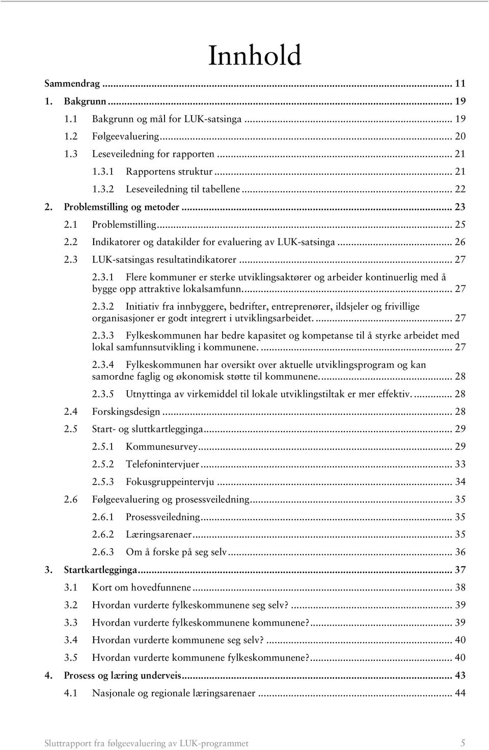 ... 27 2.3.2 Initiativ fra innbyggere, bedrifter, entreprenører, ildsjeler og frivillige organisasjoner er godt integrert i utviklingsarbeidet.... 27 2.3.3 Fylkeskommunen har bedre kapasitet og kompetanse til å styrke arbeidet med lokal samfunnsutvikling i kommunene.