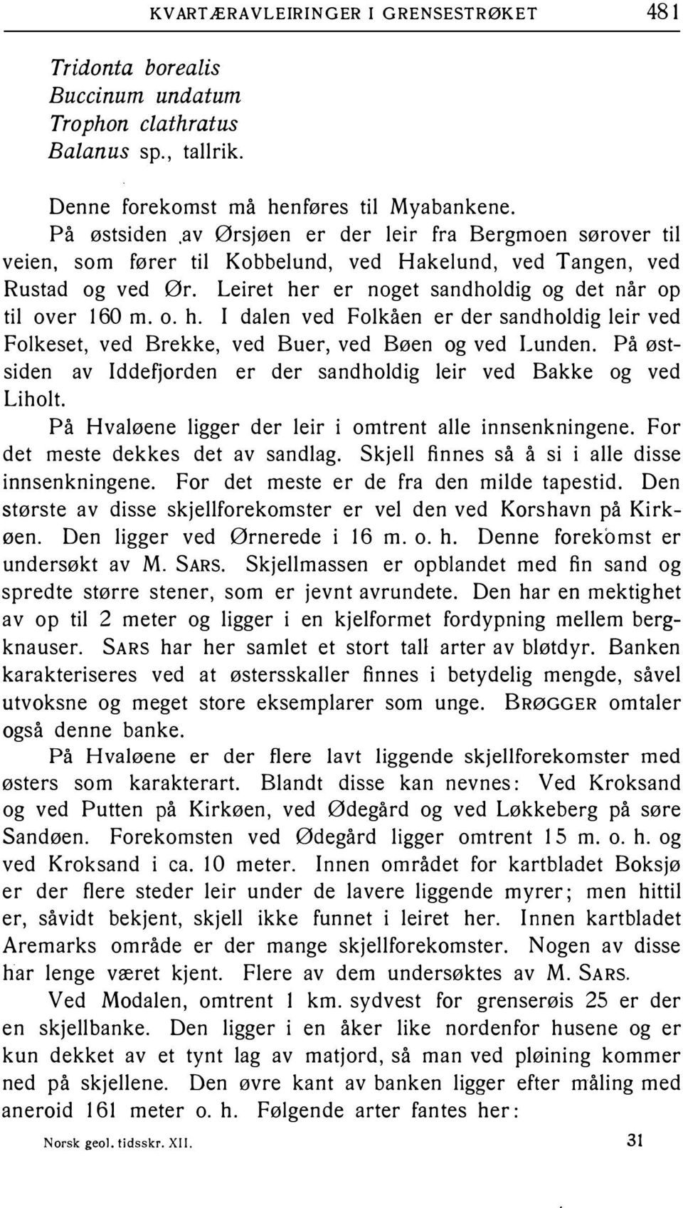 sandholdig leir ved Folkeset, ved Brekke, ved Buer, ved Bøen og ved Lunden På østsiden av Iddefjorden er der sandholdig leir ved Bakke og ved Li holt På Hvaløene ligger der leir i omtrent alle