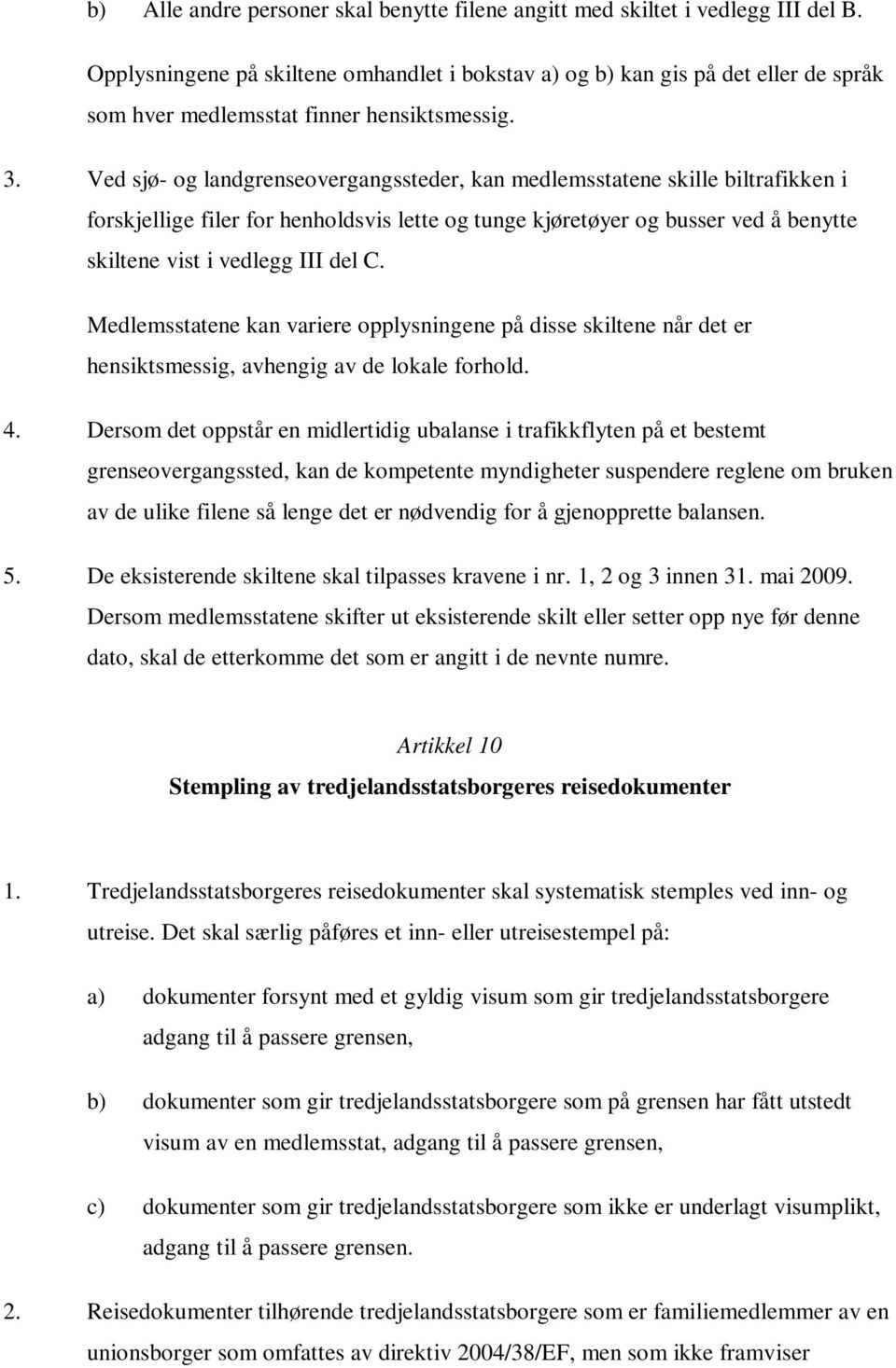 Ved sjø- og landgrenseovergangssteder, kan medlemsstatene skille biltrafikken i forskjellige filer for henholdsvis lette og tunge kjøretøyer og busser ved å benytte skiltene vist i vedlegg III del C.