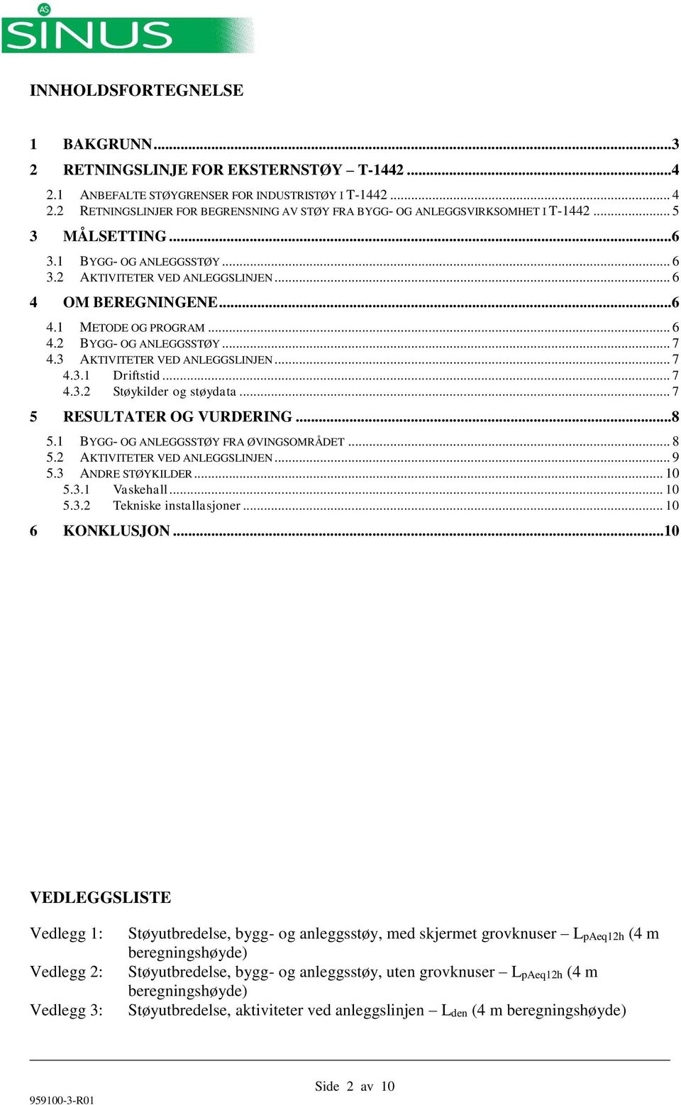 .. 6 4.2 BYGG- OG ANLEGGSSTØY... 7 4.3 AKTIVITETER VED ANLEGGSLINJEN... 7 4.3.1 Driftstid... 7 4.3.2 Støykilder og støydata... 7 5 RESULTATER OG VURDERING...8 5.