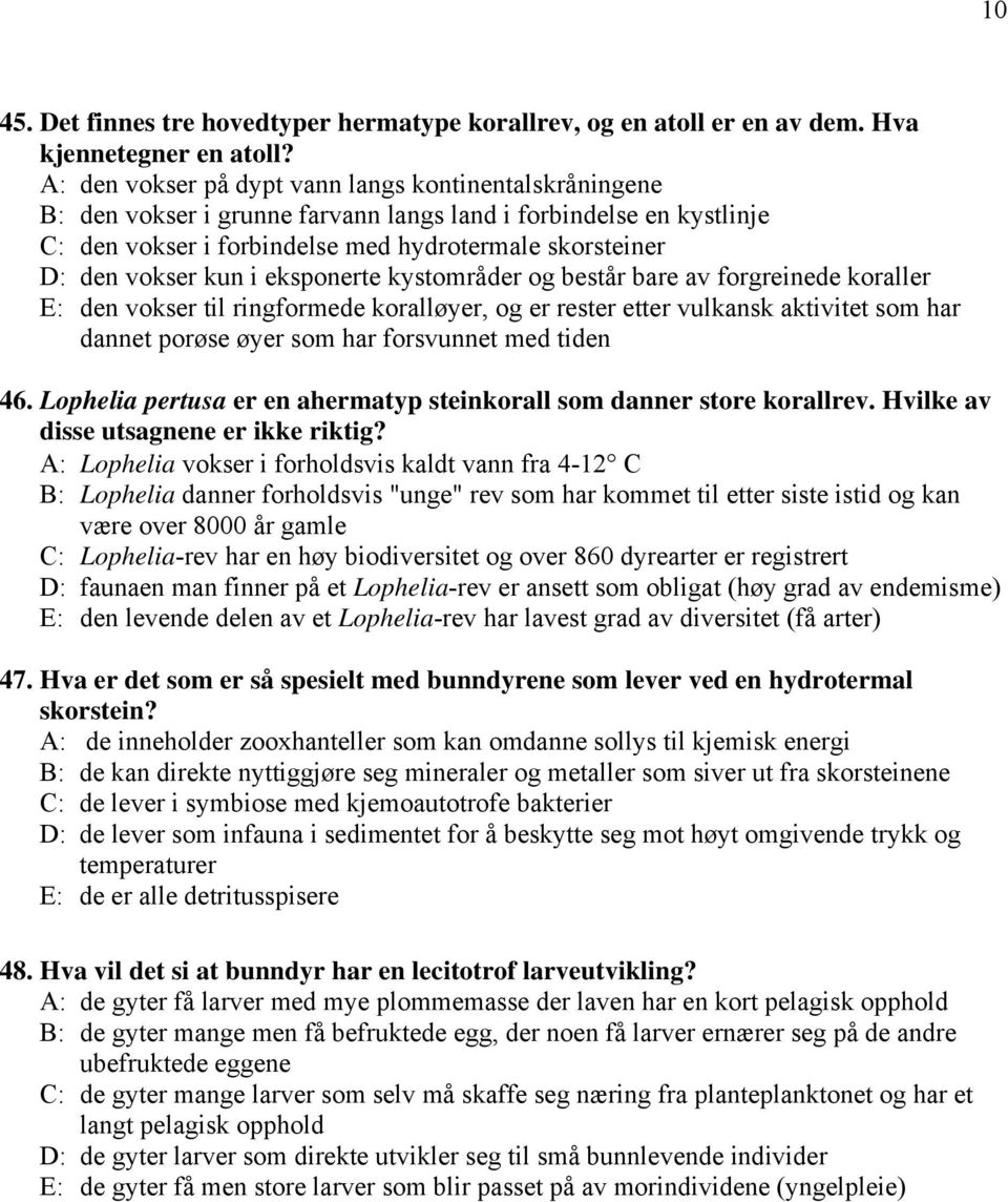 i eksponerte kystområder og består bare av forgreinede koraller E: den vokser til ringformede koralløyer, og er rester etter vulkansk aktivitet som har dannet porøse øyer som har forsvunnet med tiden