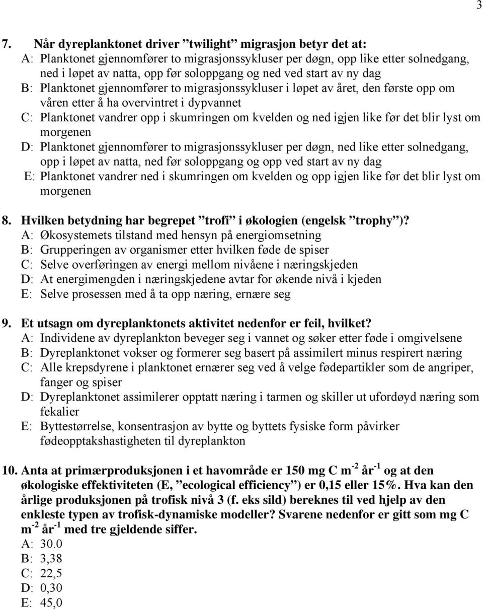 ned igjen like før det blir lyst om morgenen D: Planktonet gjennomfører to migrasjonssykluser per døgn, ned like etter solnedgang, opp i løpet av natta, ned før soloppgang og opp ved start av ny dag