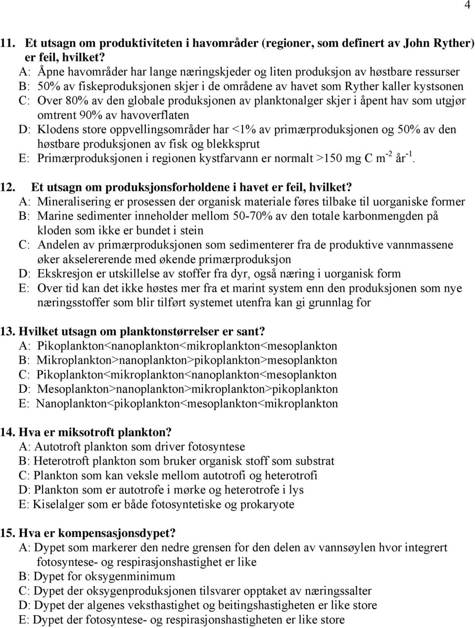 produksjonen av planktonalger skjer i åpent hav som utgjør omtrent 90% av havoverflaten D: Klodens store oppvellingsområder har <1% av primærproduksjonen og 50% av den høstbare produksjonen av fisk