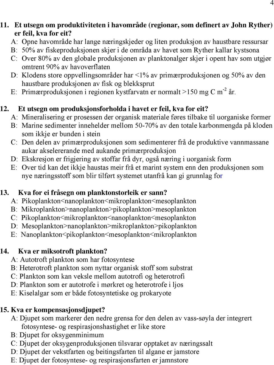 produksjonen av planktonalger skjer i opent hav som utgjør omtrent 90% av havoverflaten D: Klodens store oppvellingsområder har <1% av primærproduksjonen og 50% av den haustbare produksjonen av fisk