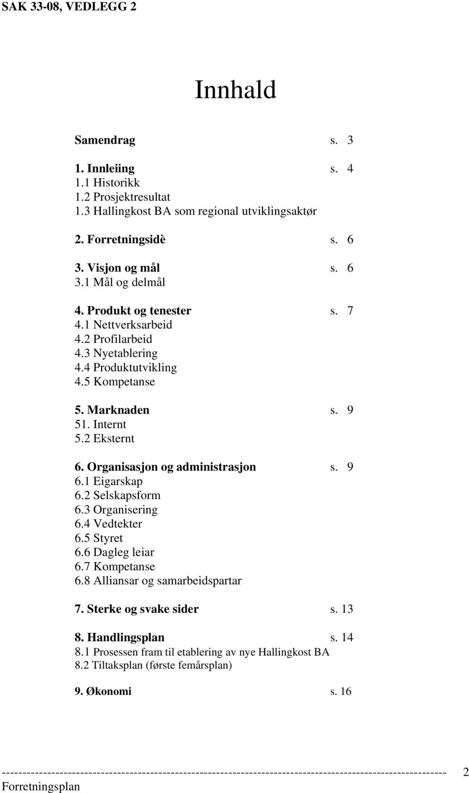 Organisasjon og administrasjon s. 9 6.1 Eigarskap 6.2 Selskapsform 6.3 Organisering 6.4 Vedtekter 6.5 Styret 6.6 Dagleg leiar 6.7 Kompetanse 6.