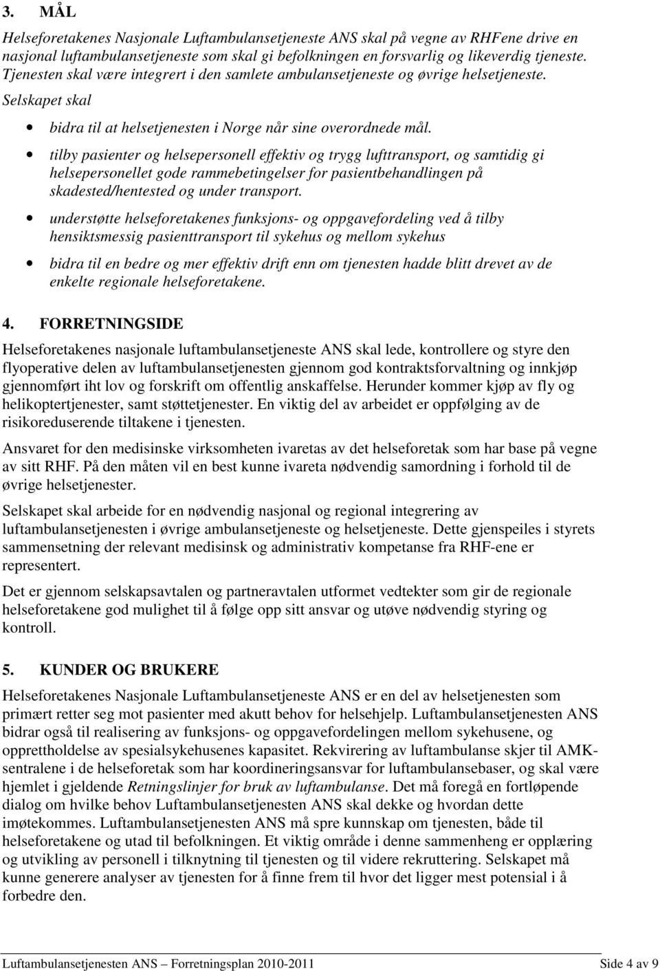 tilby pasienter og helsepersonell effektiv og trygg lufttransport, og samtidig gi helsepersonellet gode rammebetingelser for pasientbehandlingen på skadested/hentested og under transport.