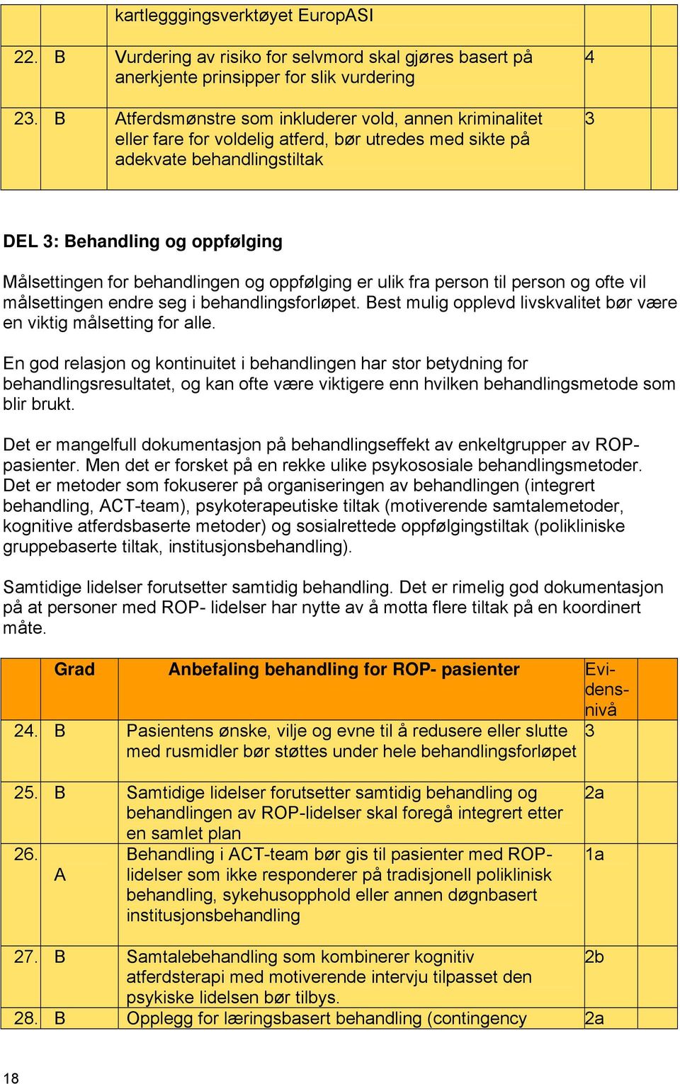 behandlingen og oppfølging er ulik fra person til person og ofte vil målsettingen endre seg i behandlingsforløpet. Best mulig opplevd livskvalitet bør være en viktig målsetting for alle.