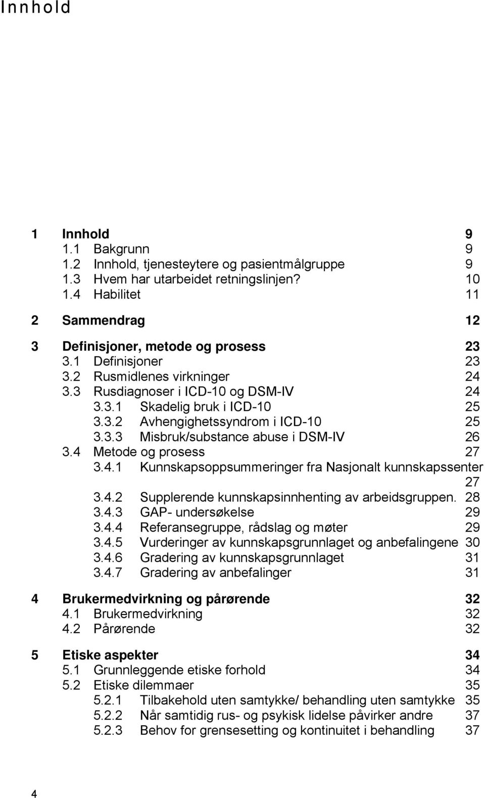 4 Metode og prosess 27 3.4.1 Kunnskapsoppsummeringer fra Nasjonalt kunnskapssenter 27 3.4.2 Supplerende kunnskapsinnhenting av arbeidsgruppen. 28 3.4.3 GAP- undersøkelse 29 3.4.4 Referansegruppe, rådslag og møter 29 3.