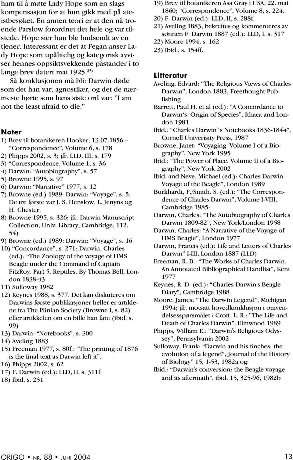 23) Så konklusjonen må bli: Darwin døde som det han var, agnostiker, og det de nærmeste hørte som hans siste ord var: I am not the least afraid to die. Noter 1) Brev til botanikeren Hooker, 13.07.