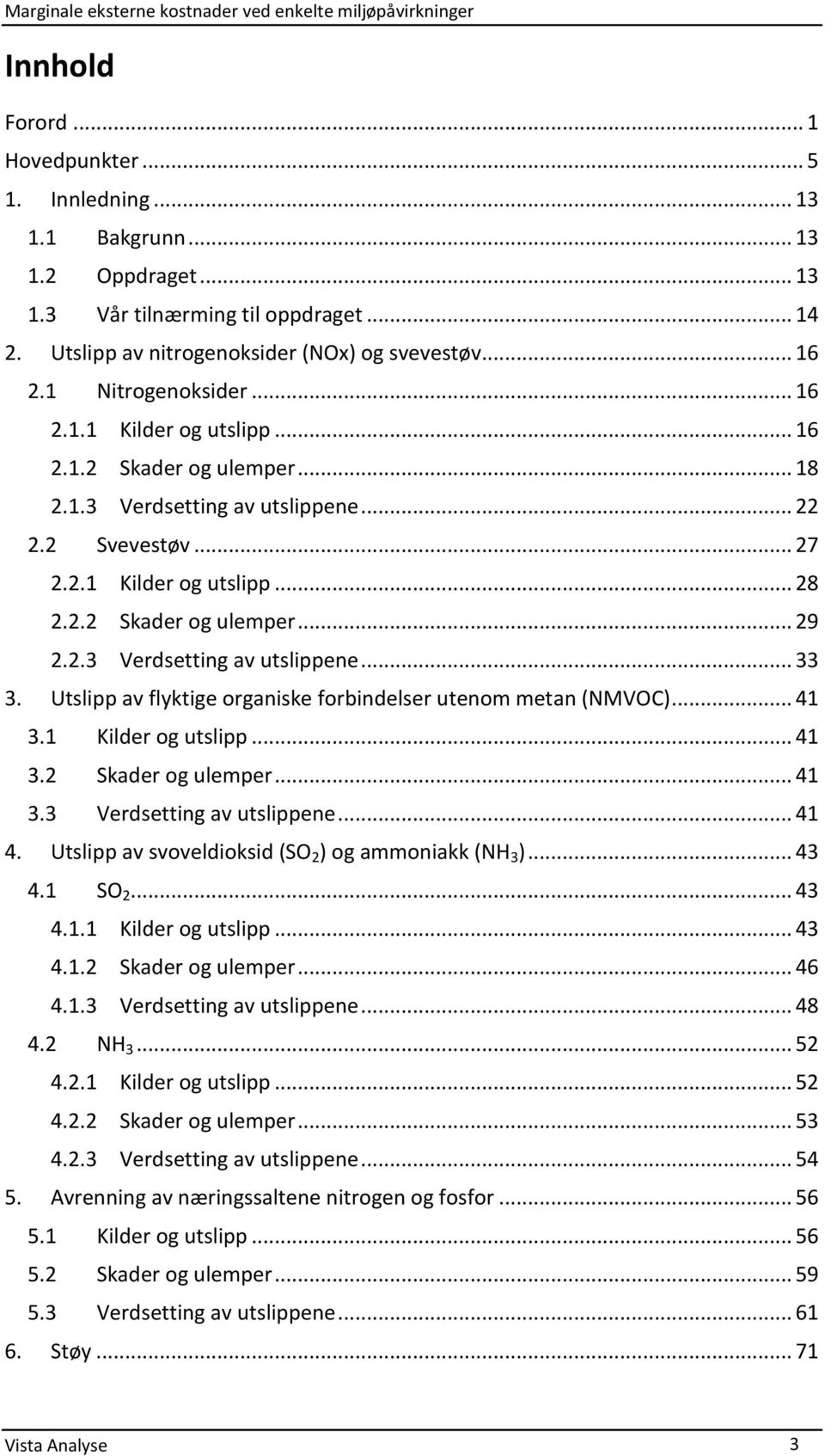 2.3 Verdsetting av utslippene... 33 3. Utslipp av flyktige organiske forbindelser utenom metan (NMVOC)... 41 3.1 Kilder og utslipp... 41 3.2 Skader og ulemper... 41 3.3 Verdsetting av utslippene... 41 4.