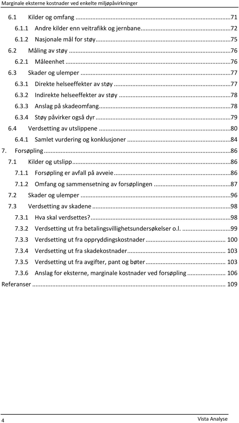 Forsøpling...86 7.1 Kilder og utslipp...86 7.1.1 Forsøpling er avfall på avveie...86 7.1.2 Omfang og sammensetning av forsøplingen...87 7.2 Skader og ulemper...96 7.3 Verdsetting av skadene...98 7.3.1 Hva skal verdsettes?