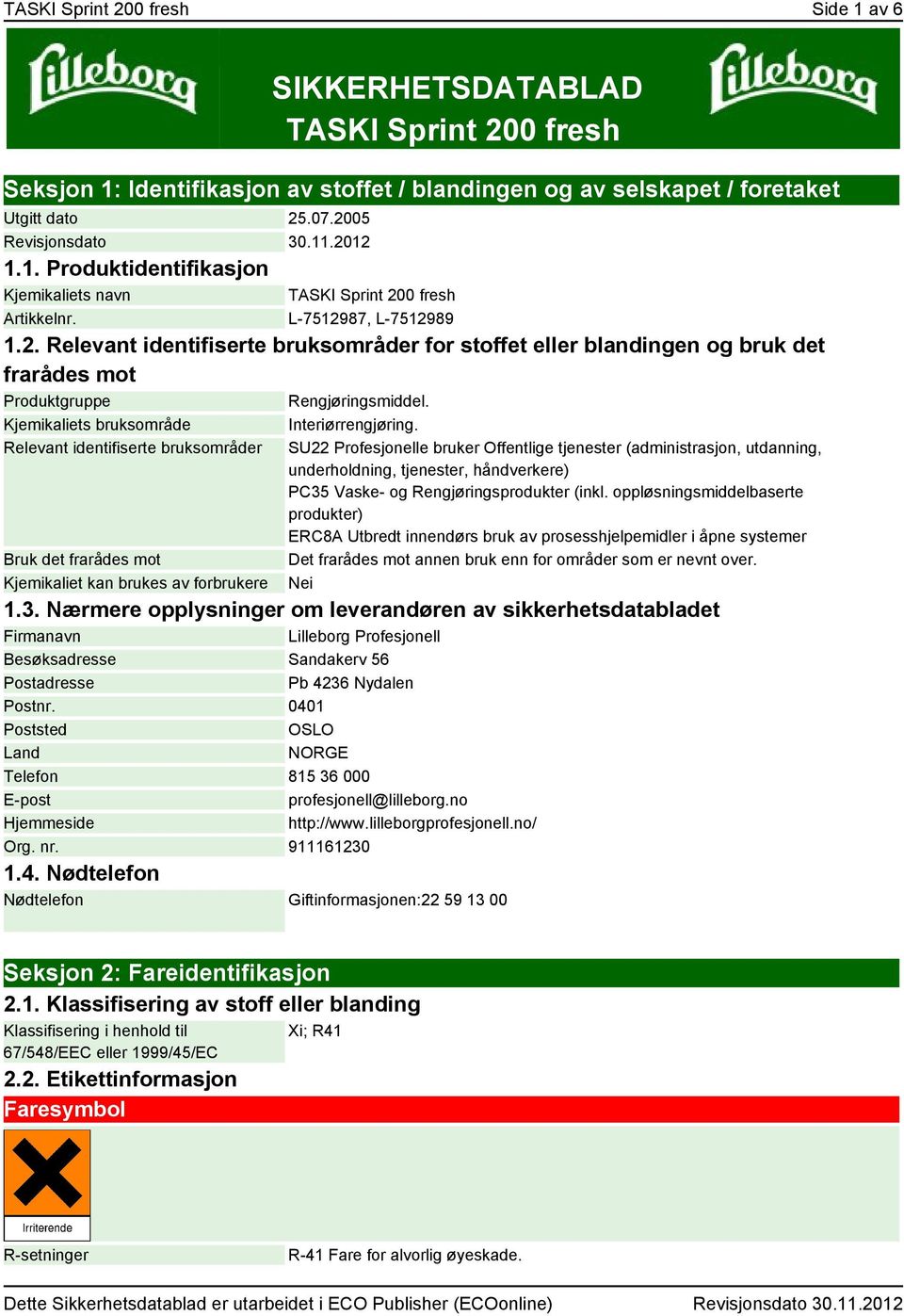 Kjemikaliets bruksområde Relevant identifiserte bruksområder Bruk det frarådes mot Kjemikaliet kan brukes av forbrukere Interiørrengjøring.