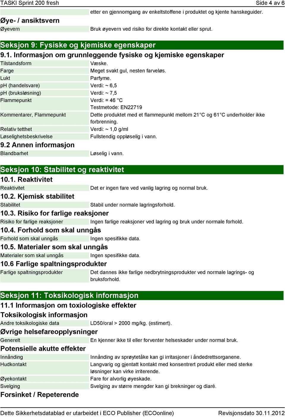 ph (handelsvare) Verdi: ~ 6,5 ph (bruksløsning) Verdi: ~ 7,5 Flammepunkt Verdi: = 46 C Testmetode: EN22719 er, Flammepunkt Relativ tetthet Løselighetsbeskrivelse 9.