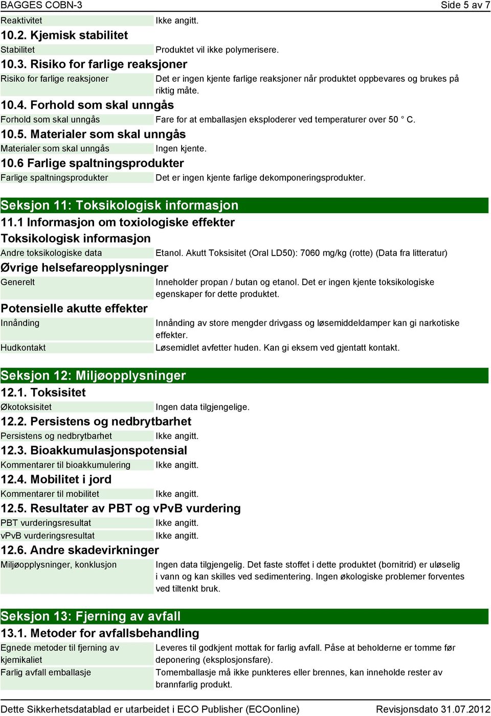 Forhold som skal unngås Forhold som skal unngås Fare for at emballasjen eksploderer ved temperaturer over 50 C. 10.