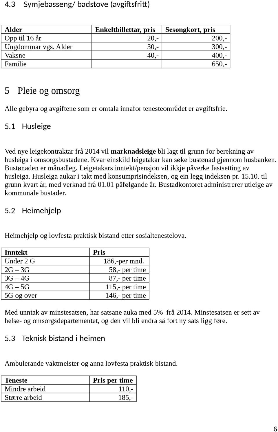 Kvar einskild leigetakar kan søke bustønad gjennom husbanken. Bustønaden er månadleg. Leigetakars inntekt/pensjon vil ikkje påverke fastsetting av husleiga.